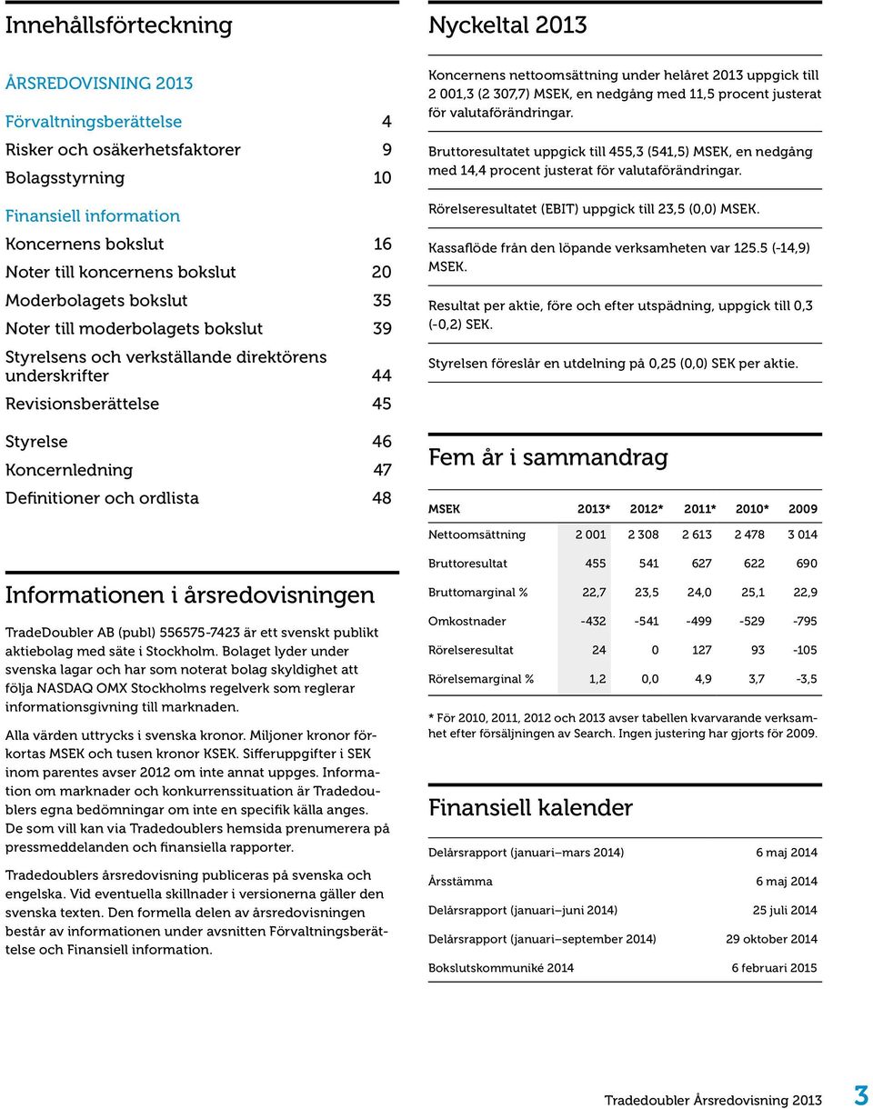 48 Nyckeltal 2013 Koncernens nettoomsättning under helåret 2013 uppgick till 2 001,3 (2 307,7) MSEK, en nedgång med 11,5 procent justerat för valutaförändringar.