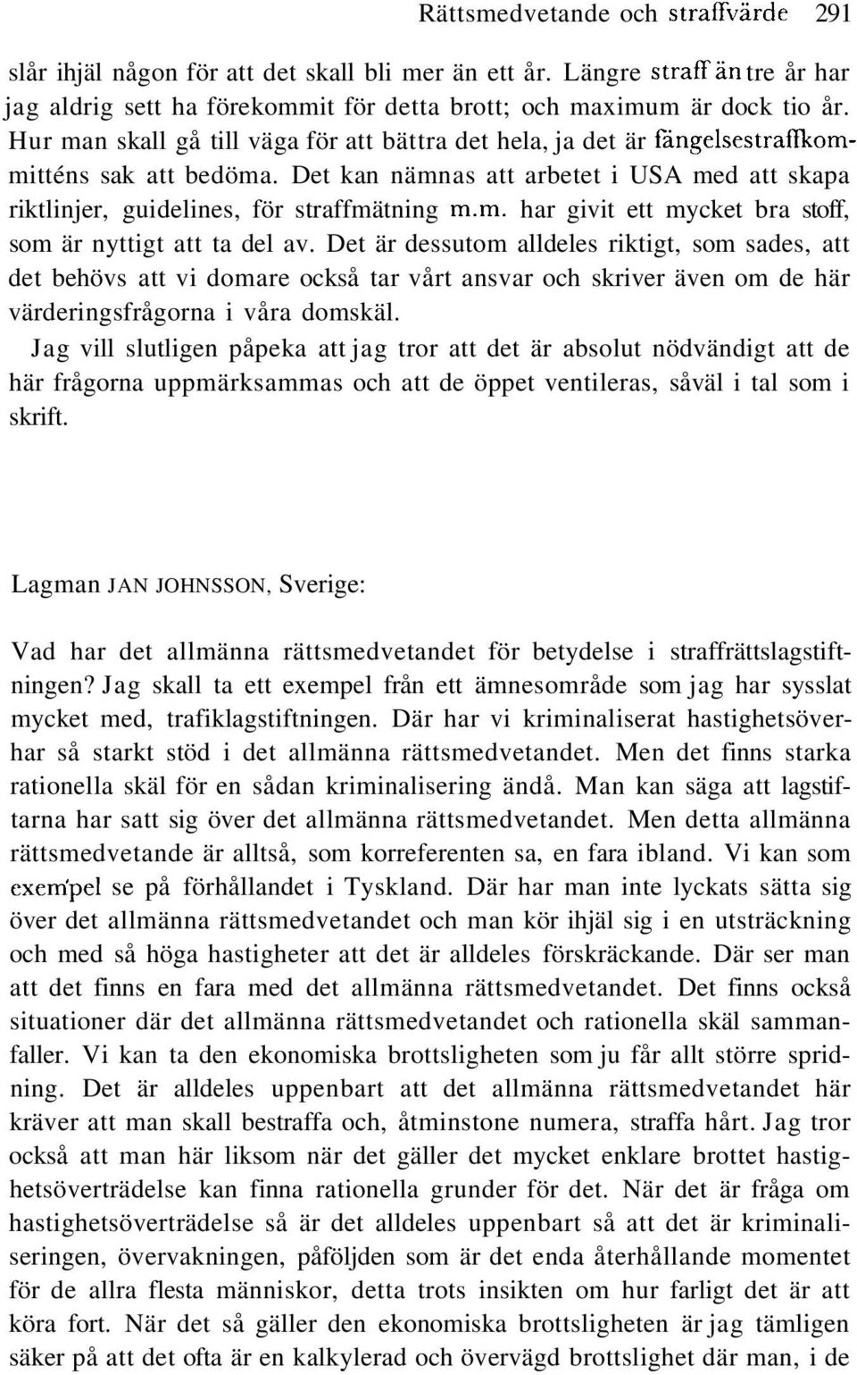 Det är dessutom alldeles riktigt, som sades, att det behövs att vi domare också tar vårt ansvar och skriver även om de här värderingsfrågorna i våra domskäl.