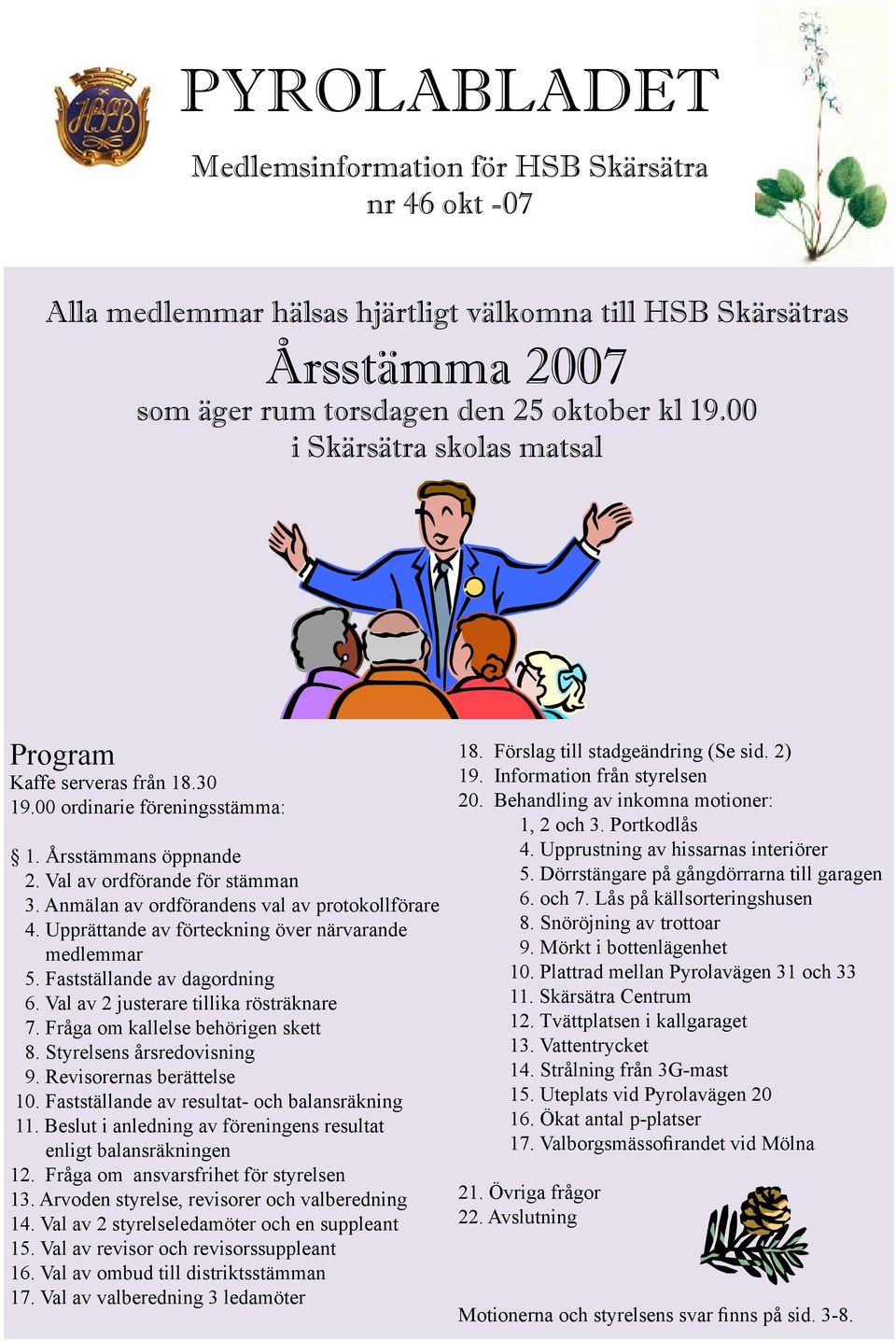 Anmälan av ordförandens val av protokollförare 4. Upprättande av förteckning över närvarande medlemmar 5. Fastställande av dagordning 6. Val av 2 justerare tillika rösträknare 7.