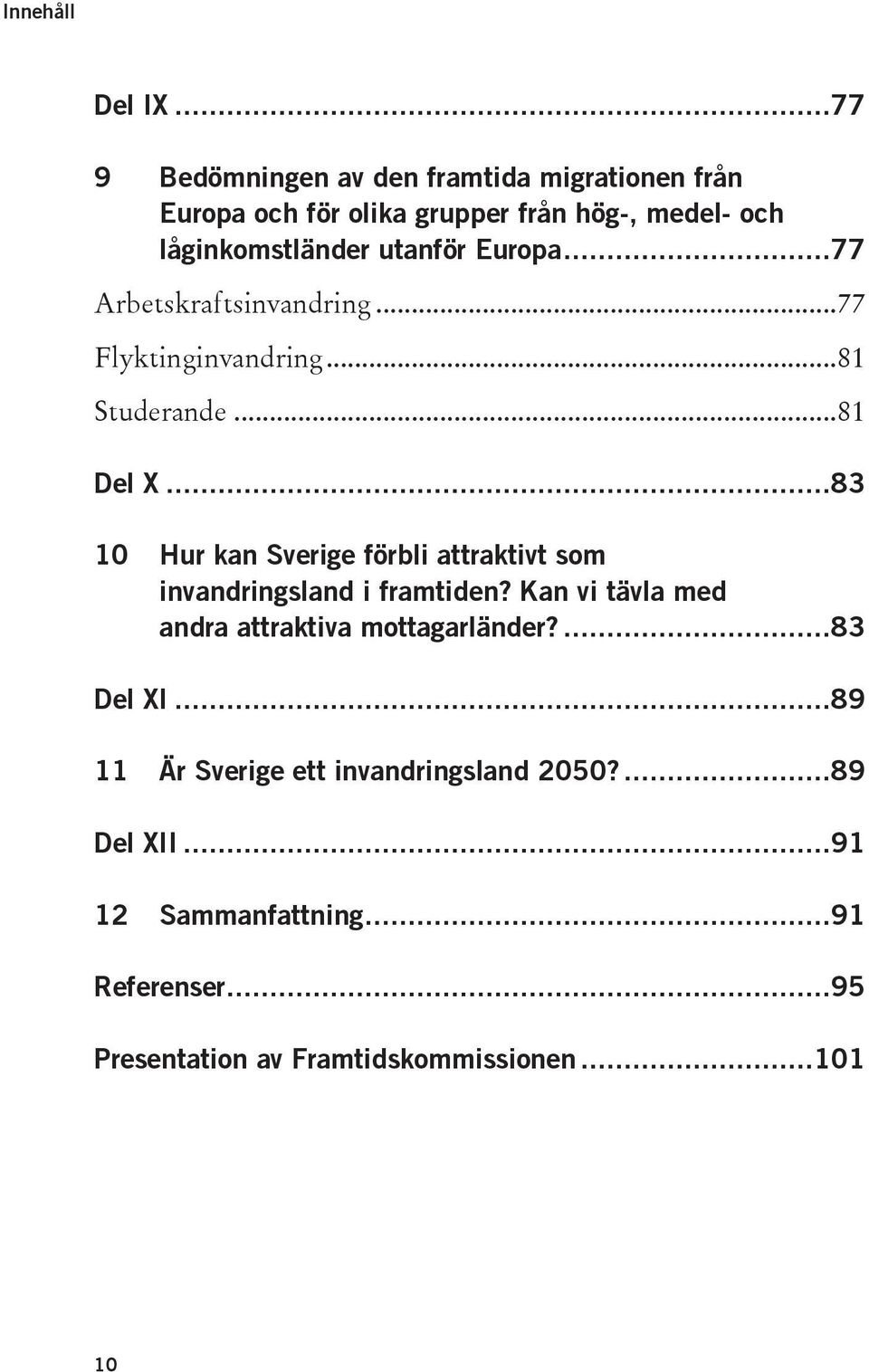 Europa... 77 Arbetskraftsinvandring... 77 Flyktinginvandring... 81 Studerande... 81 Del X.