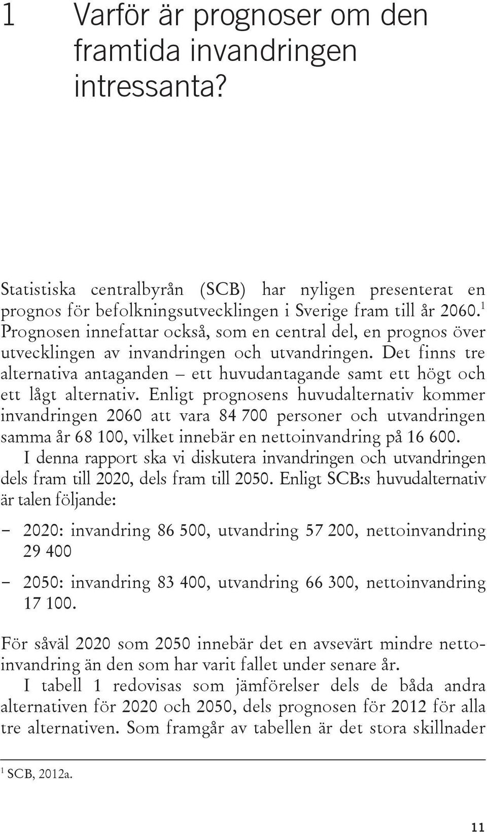 Det finns tre alternativa antaganden ett huvudantagande samt ett högt och ett lågt alternativ.