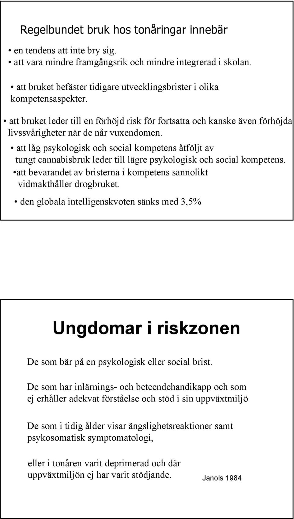 att låg psykologisk och social kompetens åtföljt av tungt cannabisbruk leder till lägre psykologisk och social kompetens. att bevarandet av bristerna i kompetens sannolikt vidmakthåller drogbruket.