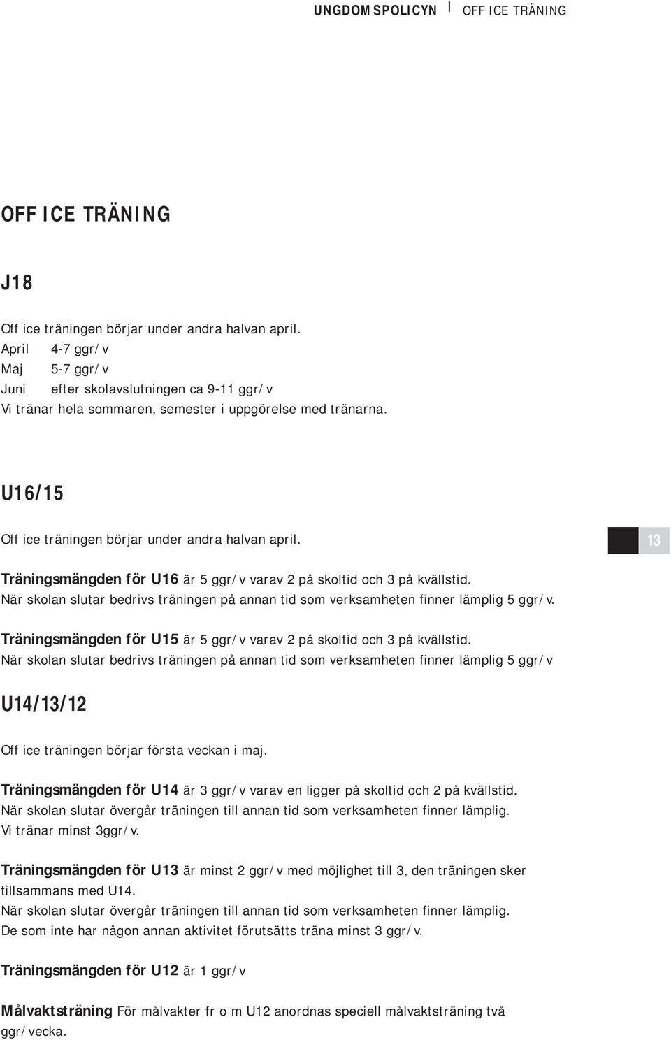 13 Träningsmängden för U16 är 5 ggr/v varav 2 på skoltid och 3 på kvällstid. När skolan slutar bedrivs träningen på annan tid som verksamheten finner lämplig 5 ggr/v.