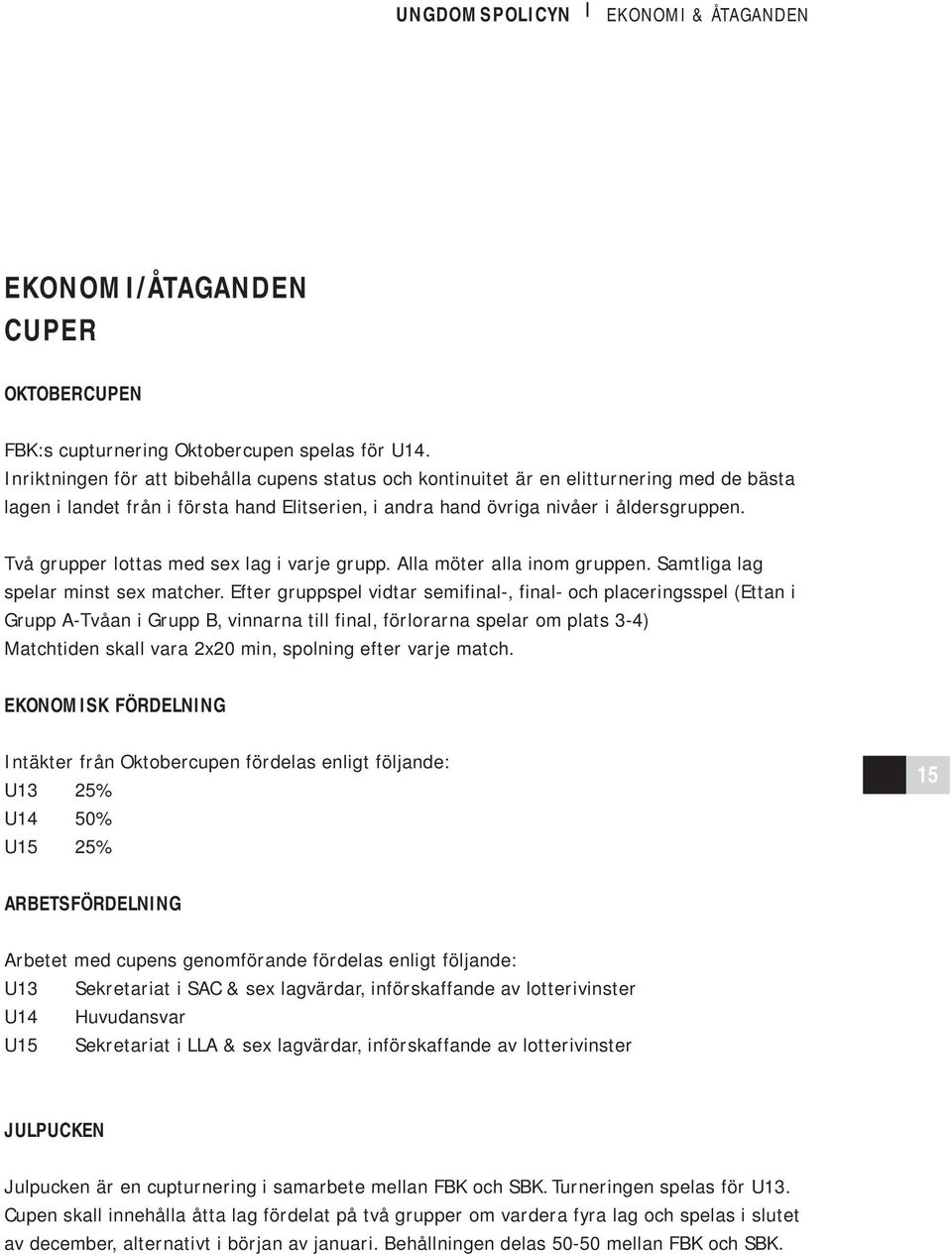 Två grupper lottas med sex lag i varje grupp. Alla möter alla inom gruppen. Samtliga lag spelar minst sex matcher.