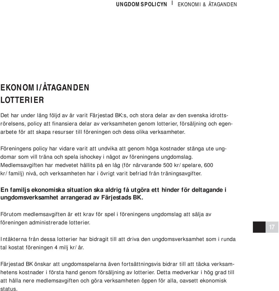 Föreningens policy har vidare varit att undvika att genom höga kostnader stänga ute ungdomar som vill träna och spela ishockey i något av föreningens ungdomslag.