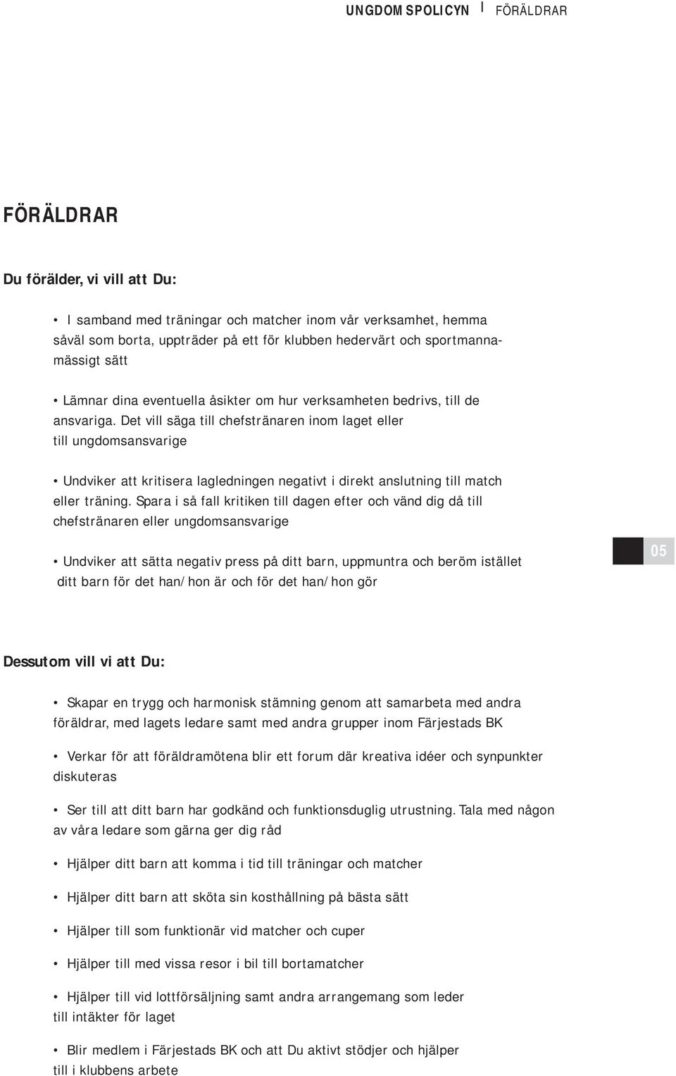 Det vill säga till chefstränaren inom laget eller till ungdomsansvarige Undviker att kritisera lagledningen negativt i direkt anslutning till match eller träning.