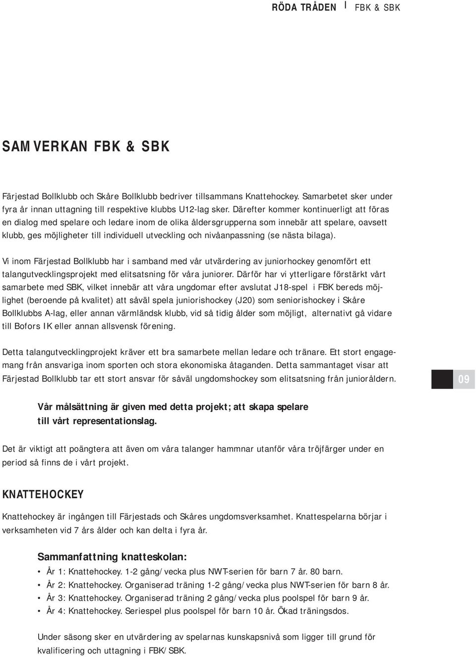 nivåanpassning (se nästa bilaga). Vi inom Färjestad Bollklubb har i samband med vår utvärdering av juniorhockey genomfört ett talangutvecklingsprojekt med elitsatsning för våra juniorer.