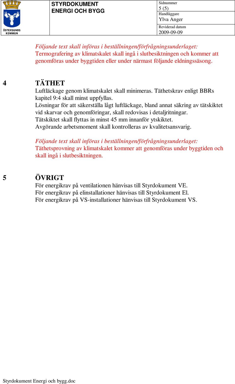 Lösningar för att säkerställa lågt luftläckage, bland annat säkring av tätskiktet vid skarvar och genomföringar, skall redovisas i detaljritningar.