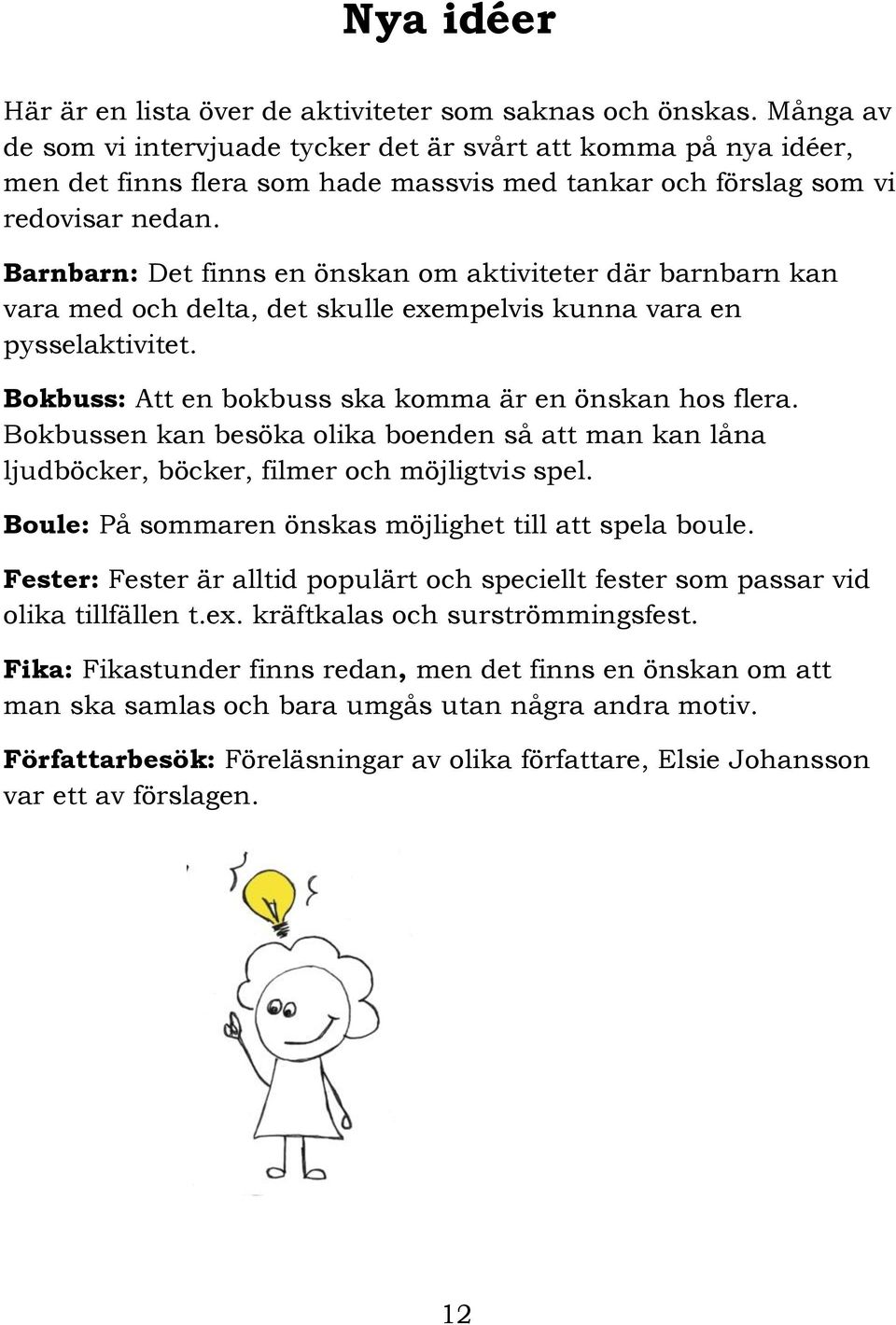 Barnbarn: Det finns en önskan om aktiviteter där barnbarn kan vara med och delta, det skulle exempelvis kunna vara en pysselaktivitet. Bokbuss: Att en bokbuss ska komma är en önskan hos flera.