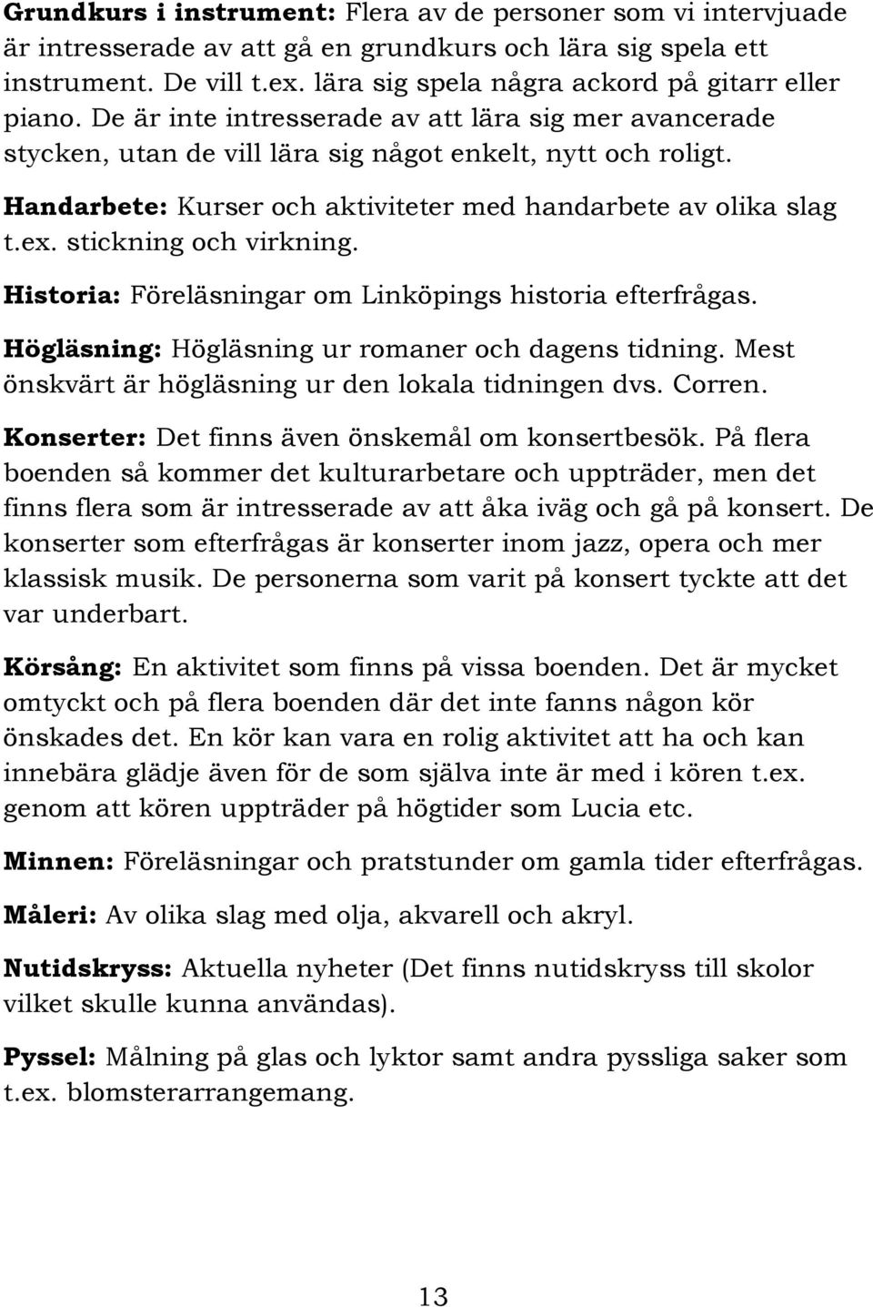 Handarbete: Kurser och aktiviteter med handarbete av olika slag t.ex. stickning och virkning. Historia: Föreläsningar om Linköpings historia efterfrågas.