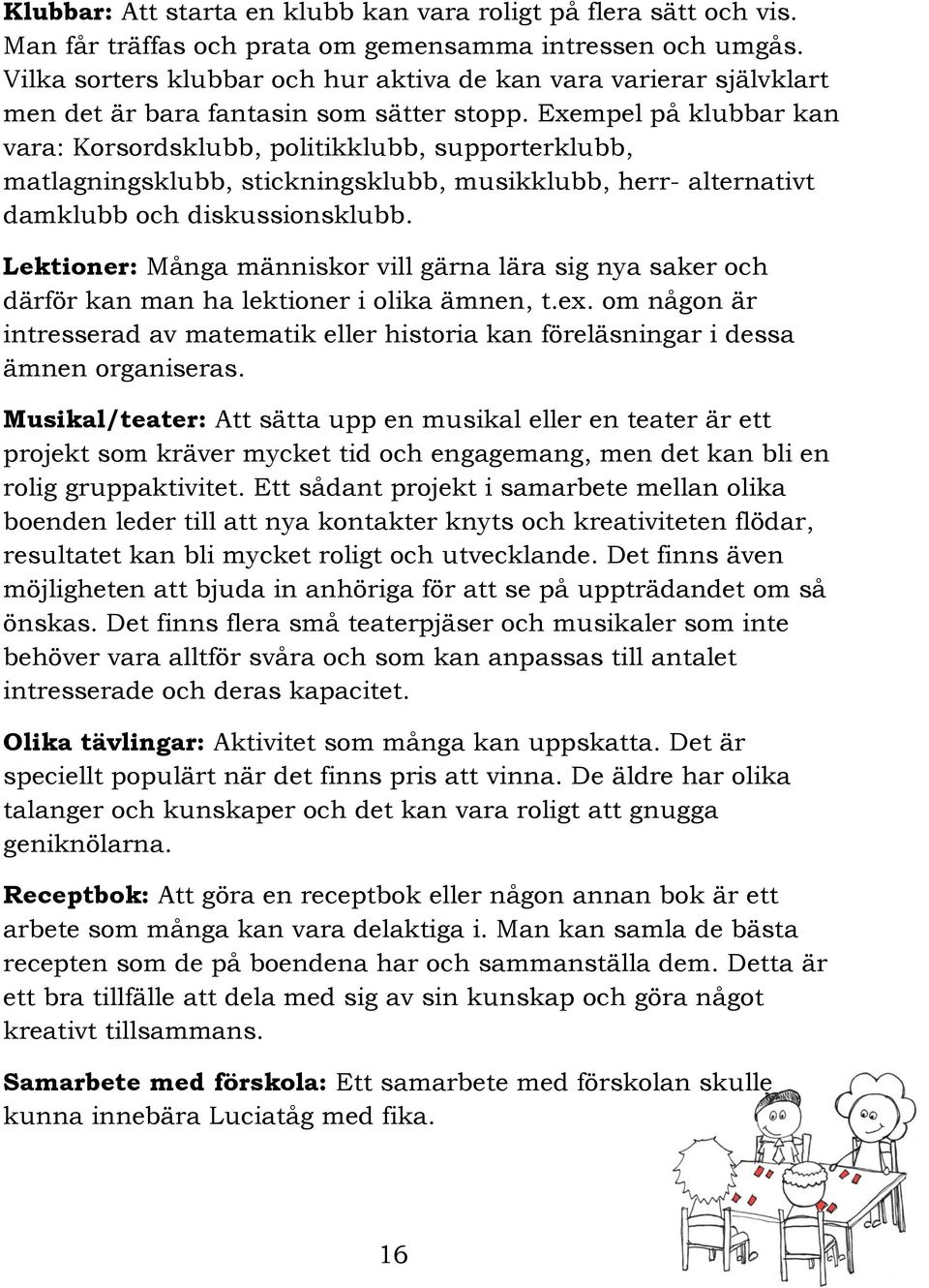 Exempel på klubbar kan vara: Korsordsklubb, politikklubb, supporterklubb, matlagningsklubb, stickningsklubb, musikklubb, herr- alternativt damklubb och diskussionsklubb.