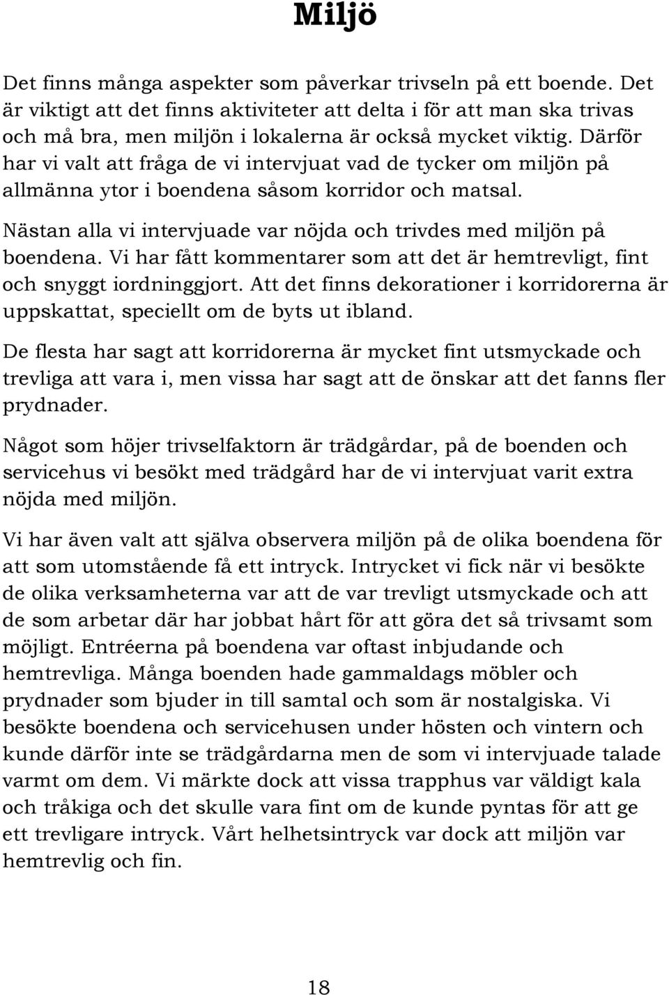 Därför har vi valt att fråga de vi intervjuat vad de tycker om miljön på allmänna ytor i boendena såsom korridor och matsal. Nästan alla vi intervjuade var nöjda och trivdes med miljön på boendena.