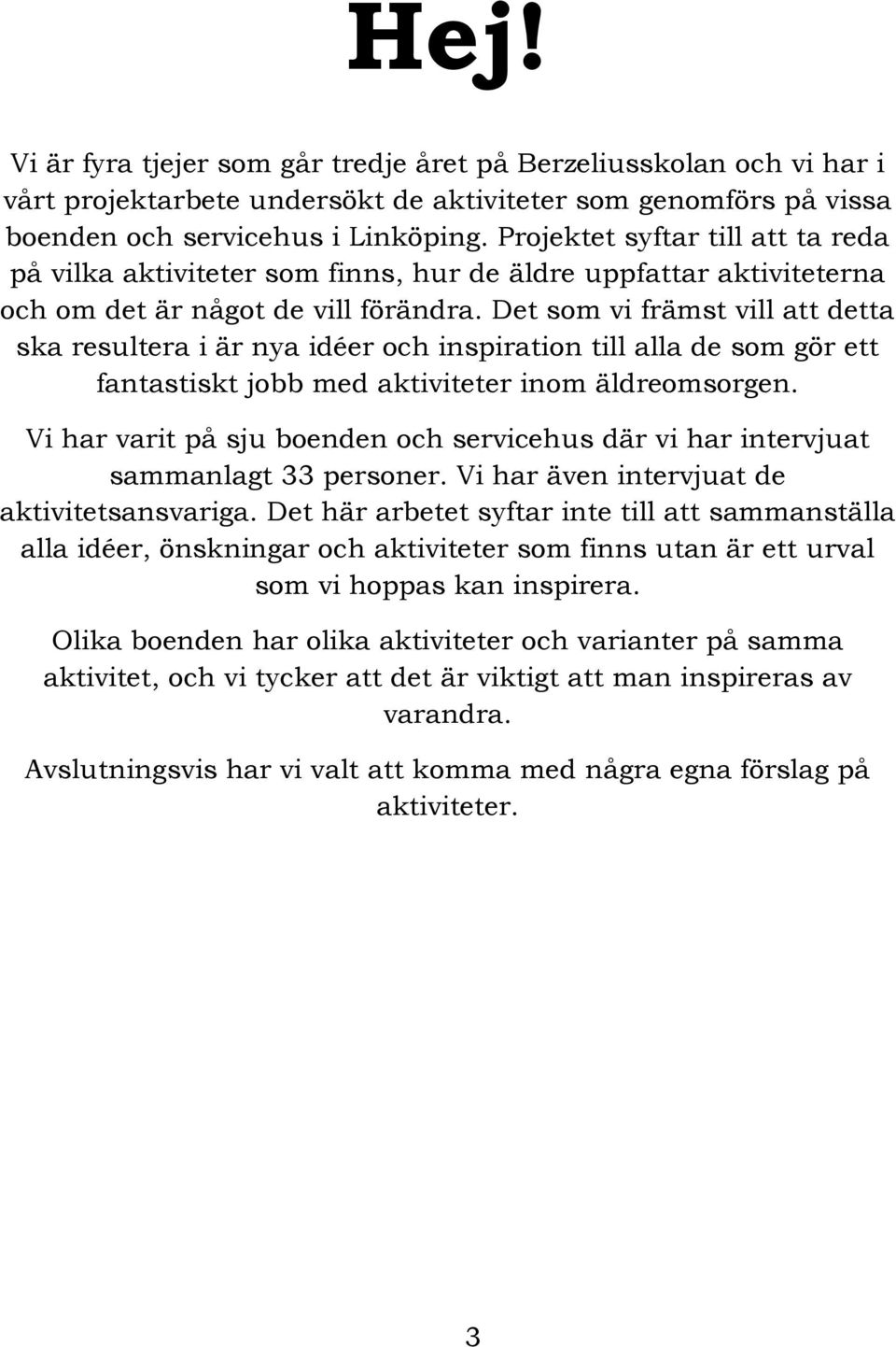 Det som vi främst vill att detta ska resultera i är nya idéer och inspiration till alla de som gör ett fantastiskt jobb med aktiviteter inom äldreomsorgen.