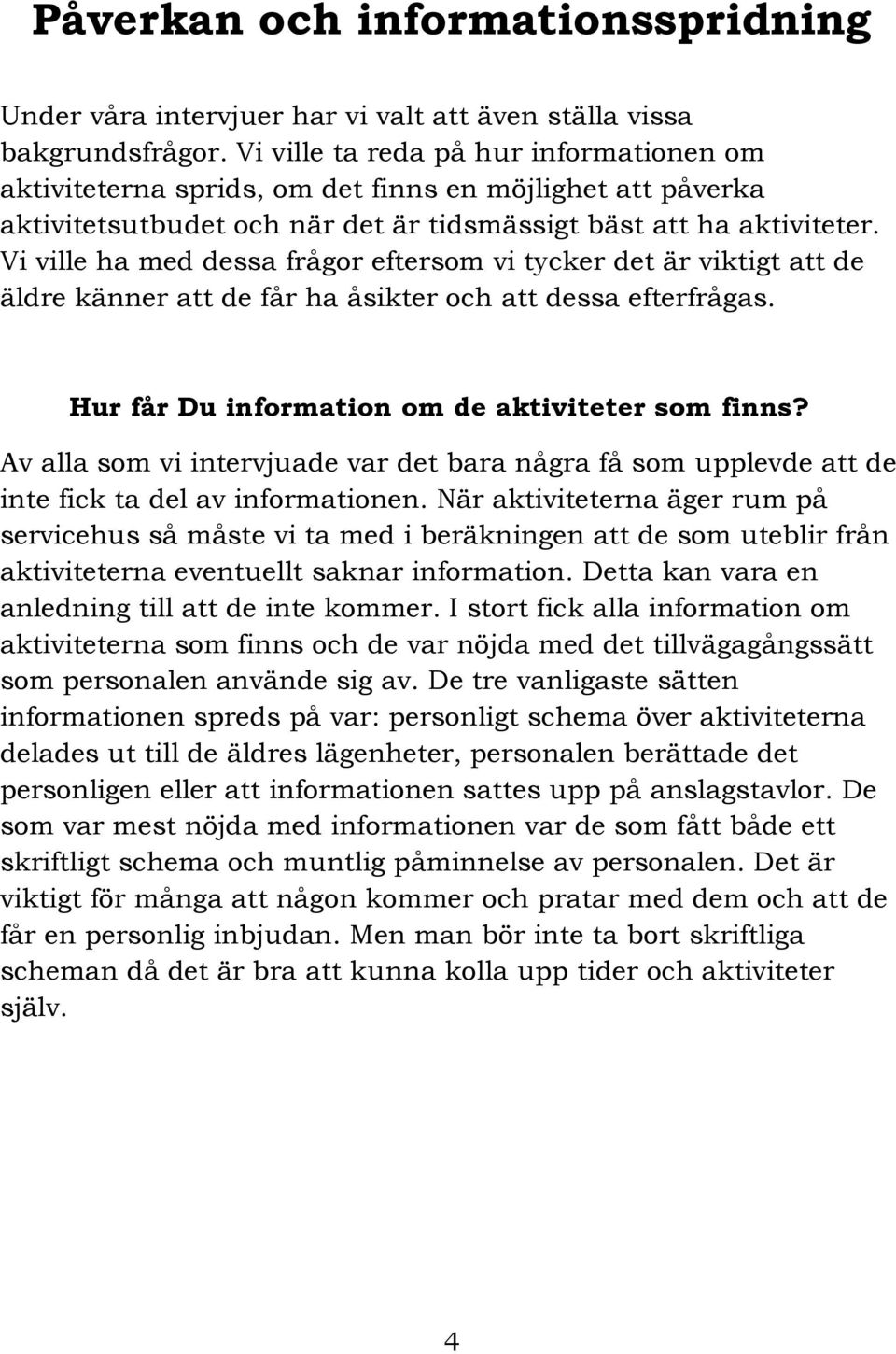 Vi ville ha med dessa frågor eftersom vi tycker det är viktigt att de äldre känner att de får ha åsikter och att dessa efterfrågas. Hur får Du information om de aktiviteter som finns?