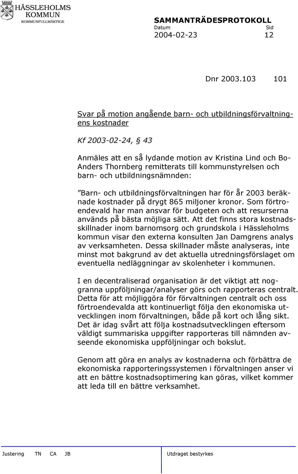 kommunstyrelsen och barn- och utbildningsnämnden: Barn- och utbildningsförvaltningen har för år 2003 beräknade kostnader på drygt 865 miljoner kronor.