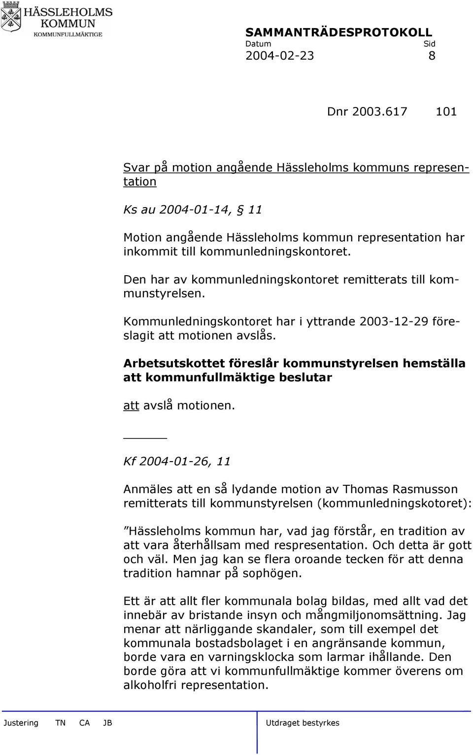 Den har av kommunledningskontoret remitterats till kommunstyrelsen. Kommunledningskontoret har i yttrande 2003-12-29 föreslagit att motionen avslås.