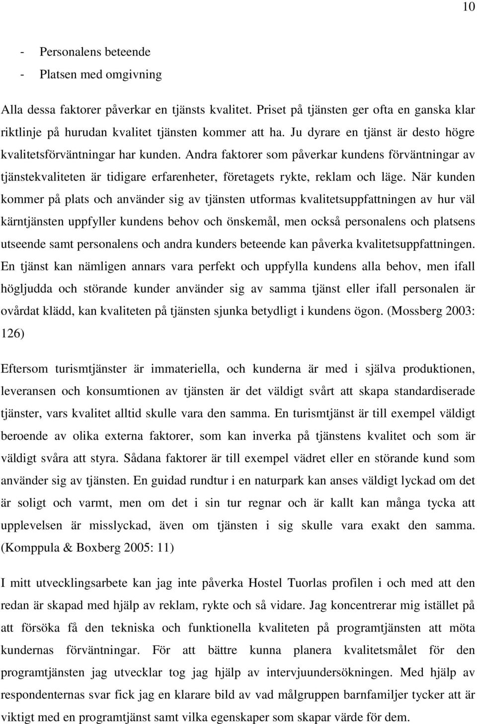 Andra faktorer som påverkar kundens förväntningar av tjänstekvaliteten är tidigare erfarenheter, företagets rykte, reklam och läge.