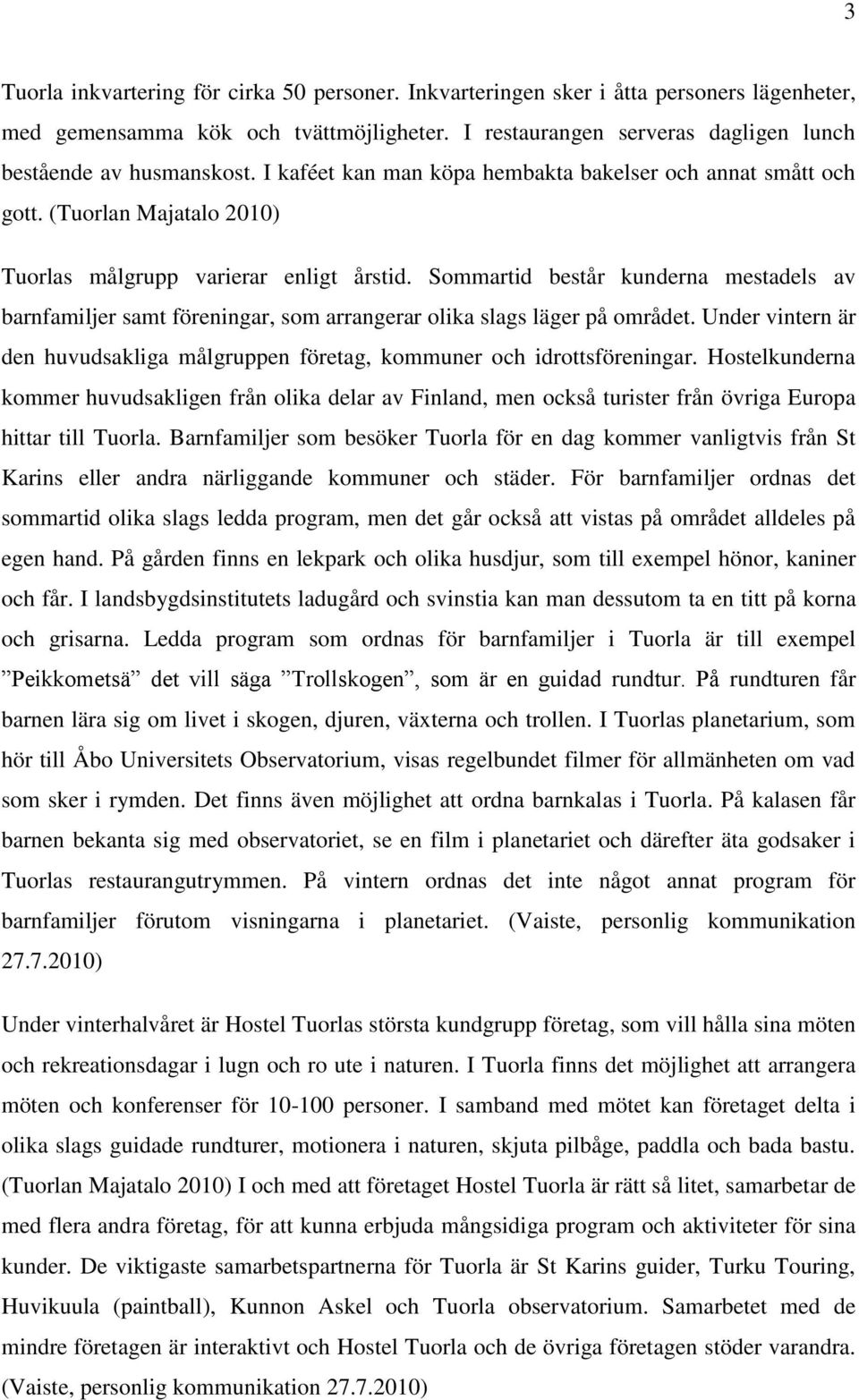 Sommartid består kunderna mestadels av barnfamiljer samt föreningar, som arrangerar olika slags läger på området. Under vintern är den huvudsakliga målgruppen företag, kommuner och idrottsföreningar.