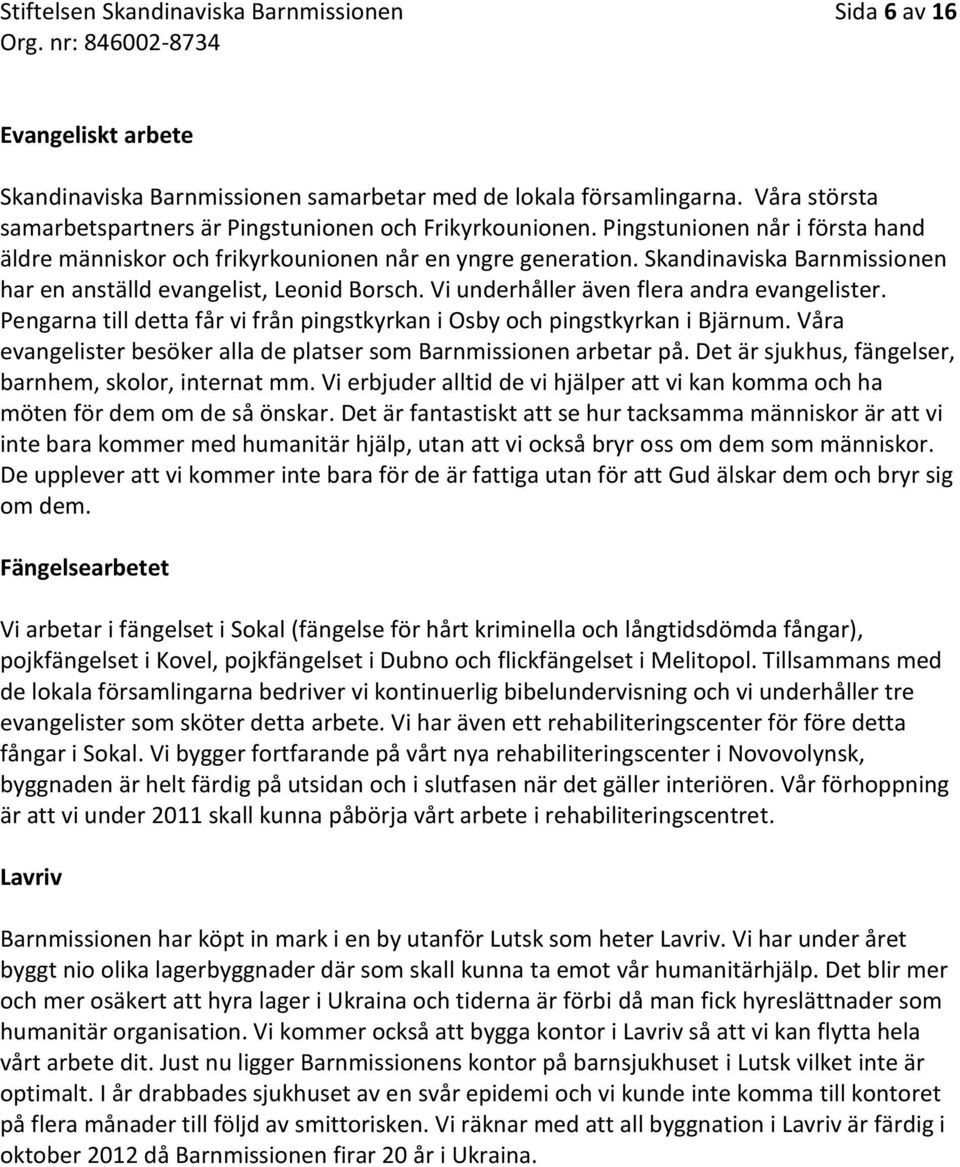 Skandinaviska Barnmissionen har en anställd evangelist, Leonid Borsch. Vi underhåller även flera andra evangelister. Pengarna till detta får vi från pingstkyrkan i Osby och pingstkyrkan i Bjärnum.