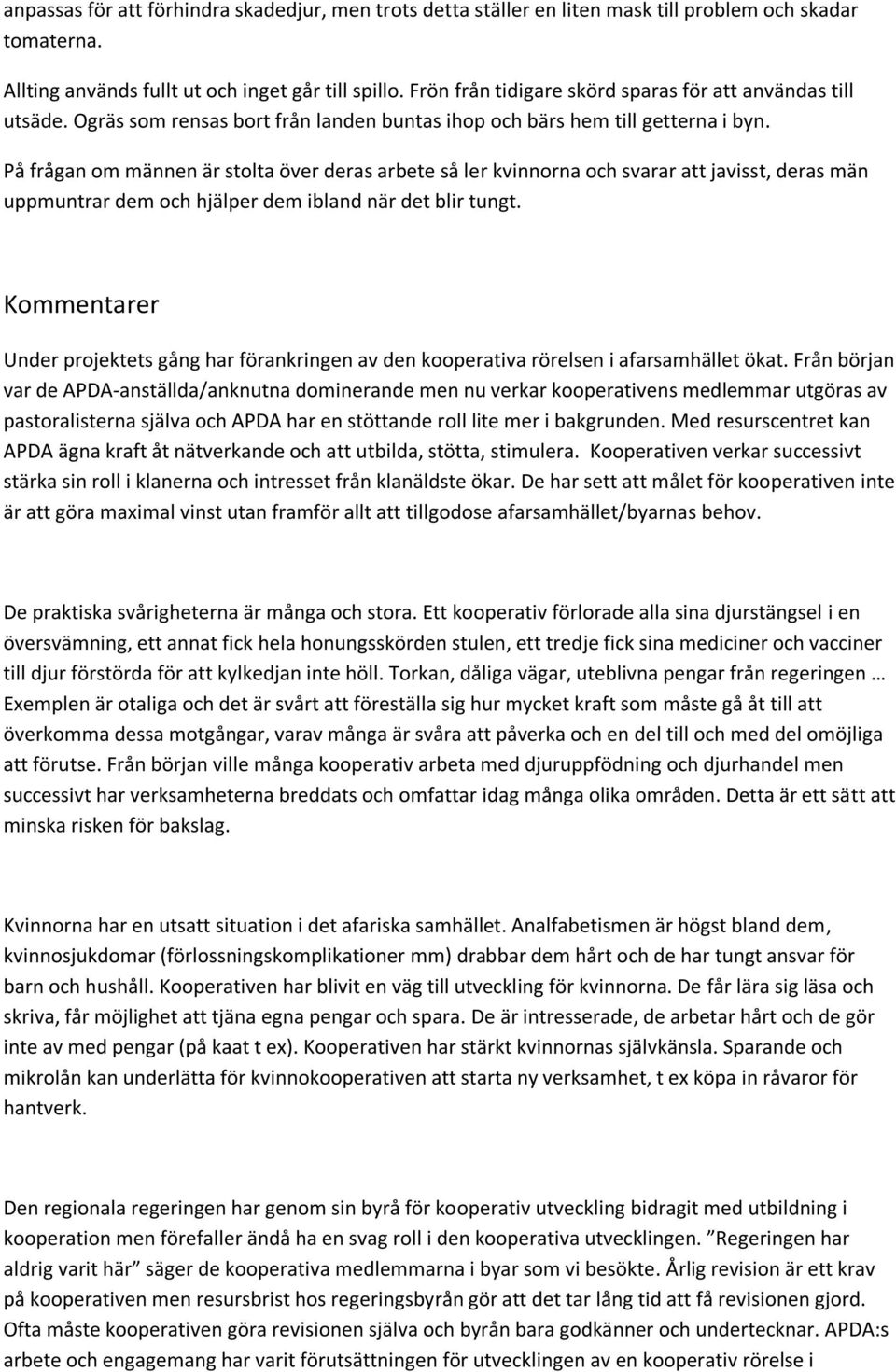 På frågan om männen är stolta över deras arbete så ler kvinnorna och svarar att javisst, deras män uppmuntrar dem och hjälper dem ibland när det blir tungt.