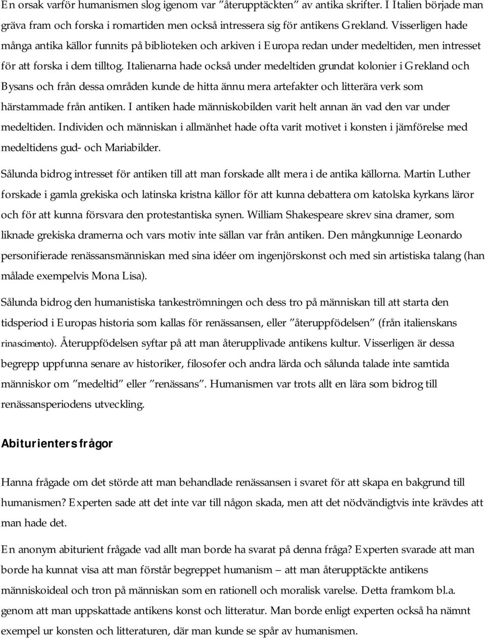 Italienarna hade också under medeltiden grundat kolonier i Grekland och Bysans och från dessa områden kunde de hitta ännu mera artefakter och litterära verk som härstammade från antiken.