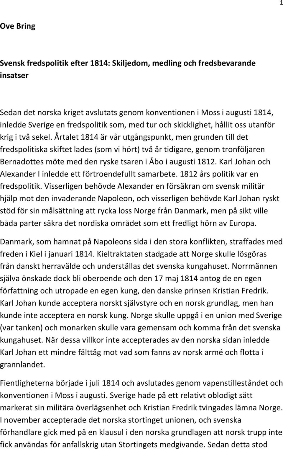 Årtalet 1814 är vår utgångspunkt, men grunden till det fredspolitiska skiftet lades (som vi hört) två år tidigare, genom tronföljaren Bernadottes möte med den ryske tsaren i Åbo i augusti 1812.