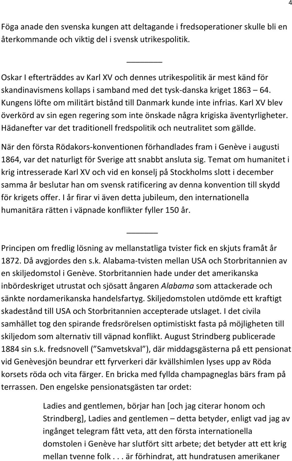 Kungens löfte om militärt bistånd till Danmark kunde inte infrias. Karl XV blev överkörd av sin egen regering som inte önskade några krigiska äventyrligheter.