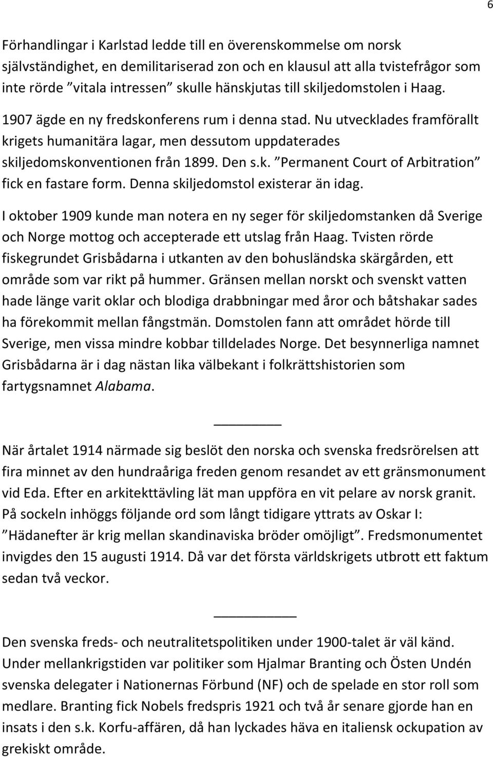 Denna skiljedomstol existerar än idag. I oktober 1909 kunde man notera en ny seger för skiljedomstanken då Sverige och Norge mottog och accepterade ett utslag från Haag.