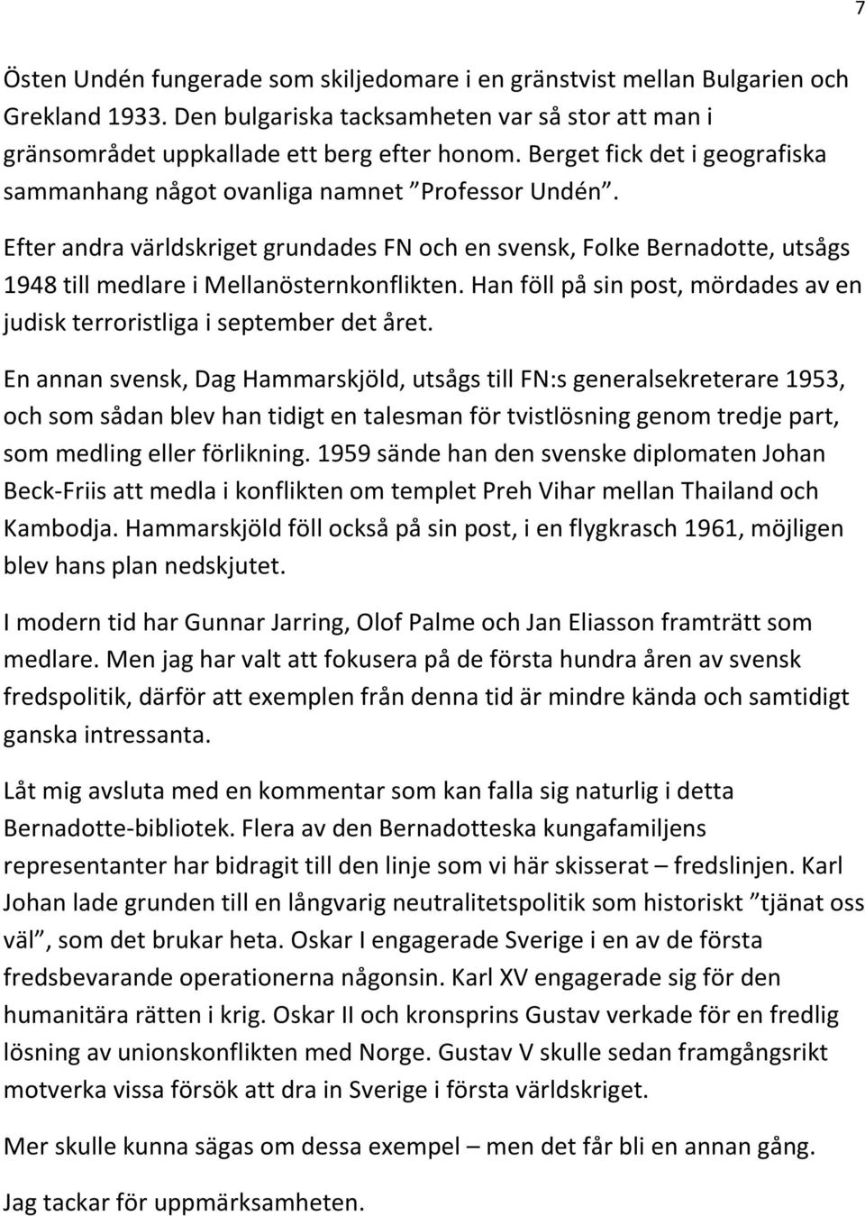 Efter andra världskriget grundades FN och en svensk, Folke Bernadotte, utsågs 1948 till medlare i Mellanösternkonflikten.