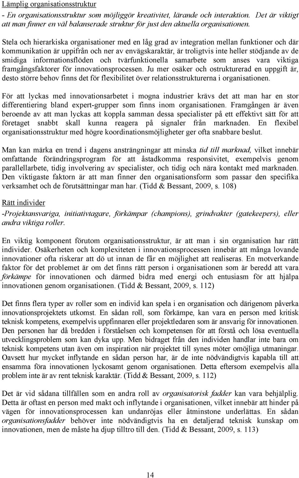 Stela och hierarkiska organisationer med en låg grad av integration mellan funktioner och där kommunikation är uppifrån och ner av envägskaraktär, är troligtvis inte heller stödjande av de smidiga