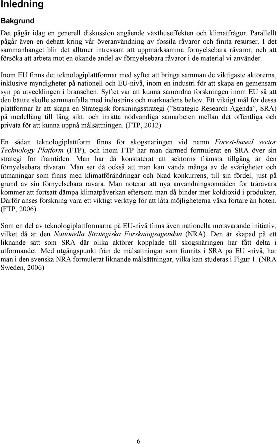 Inom EU finns det teknologiplattformar med syftet att bringa samman de viktigaste aktörerna, inklusive myndigheter på nationell och EU-nivå, inom en industri för att skapa en gemensam syn på