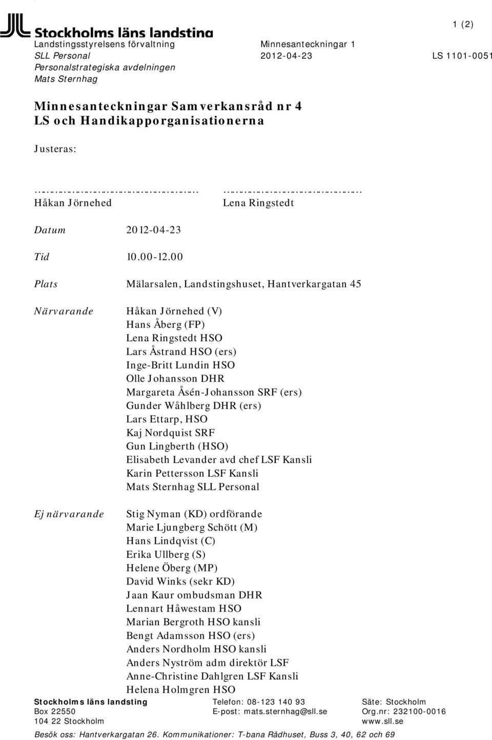 00 Plats Mälarsalen, Landstingshuset, Hantverkargatan 45 Närvarande Håkan Jörnehed (V) Hans Åberg (FP) Lena Ringstedt HSO Lars Åstrand HSO (ers) Inge-Britt Lundin HSO Olle Johansson DHR Margareta