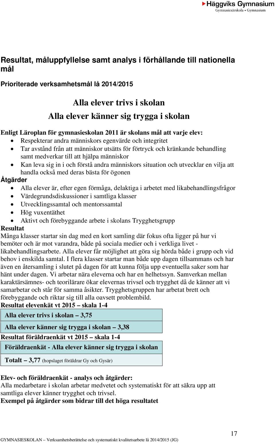 till att hjälpa människor Kan leva sig in i och förstå andra människors situation och utvecklar en vilja att handla också med deras bästa för ögonen Åtgärder Alla elever är, efter egen förmåga,