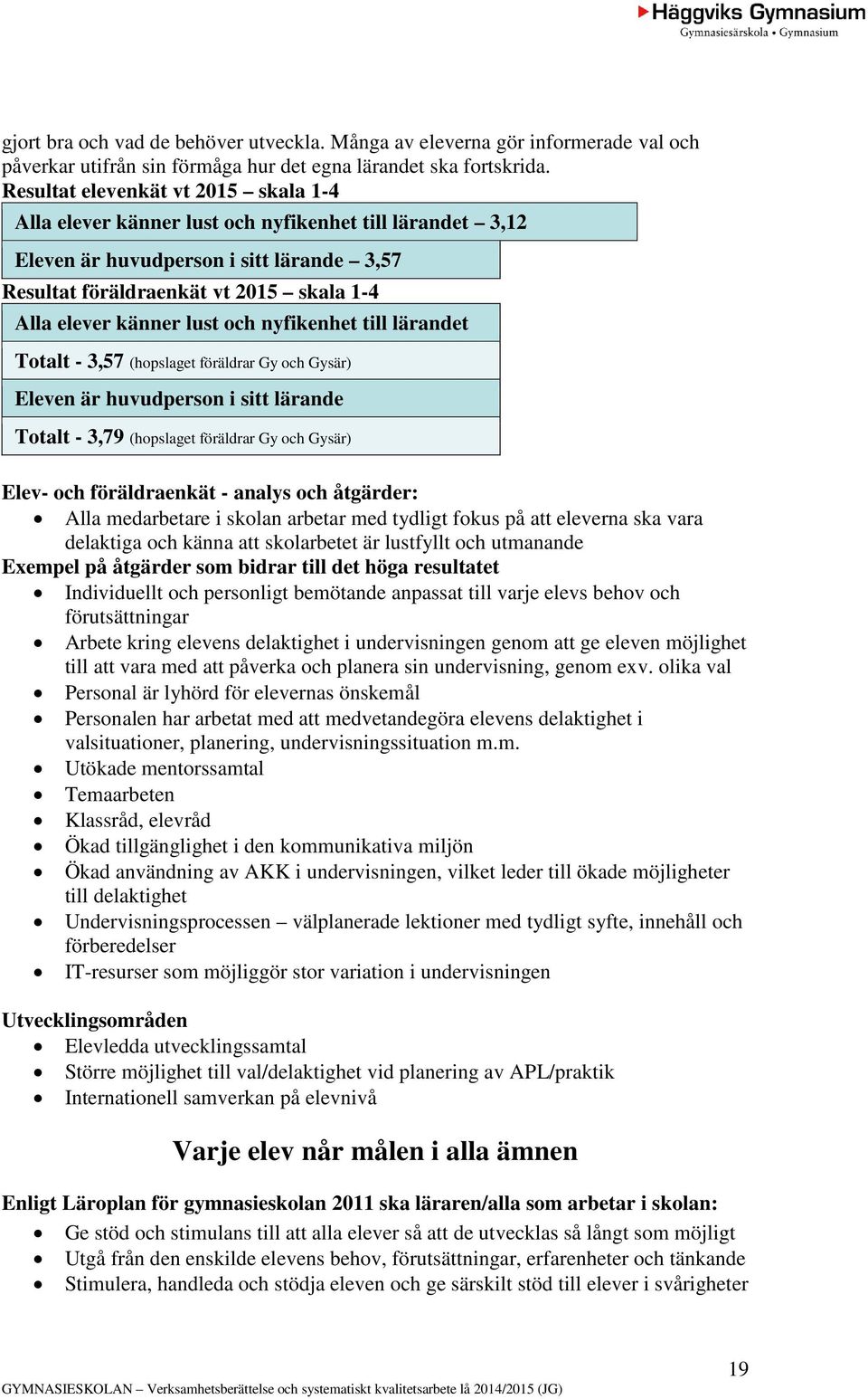 lust och nyfikenhet till lärandet Totalt - 3,57 (hopslaget föräldrar Gy och Gysär) Eleven är huvudperson i sitt lärande Totalt - 3,79 (hopslaget föräldrar Gy och Gysär) Elev- och föräldraenkät -