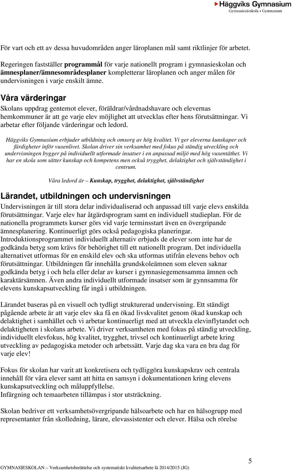 Våra värderingar Skolans uppdrag gentemot elever, föräldrar/vårdnadshavare och elevernas hemkommuner är att ge varje elev möjlighet att utvecklas efter hens förutsättningar.