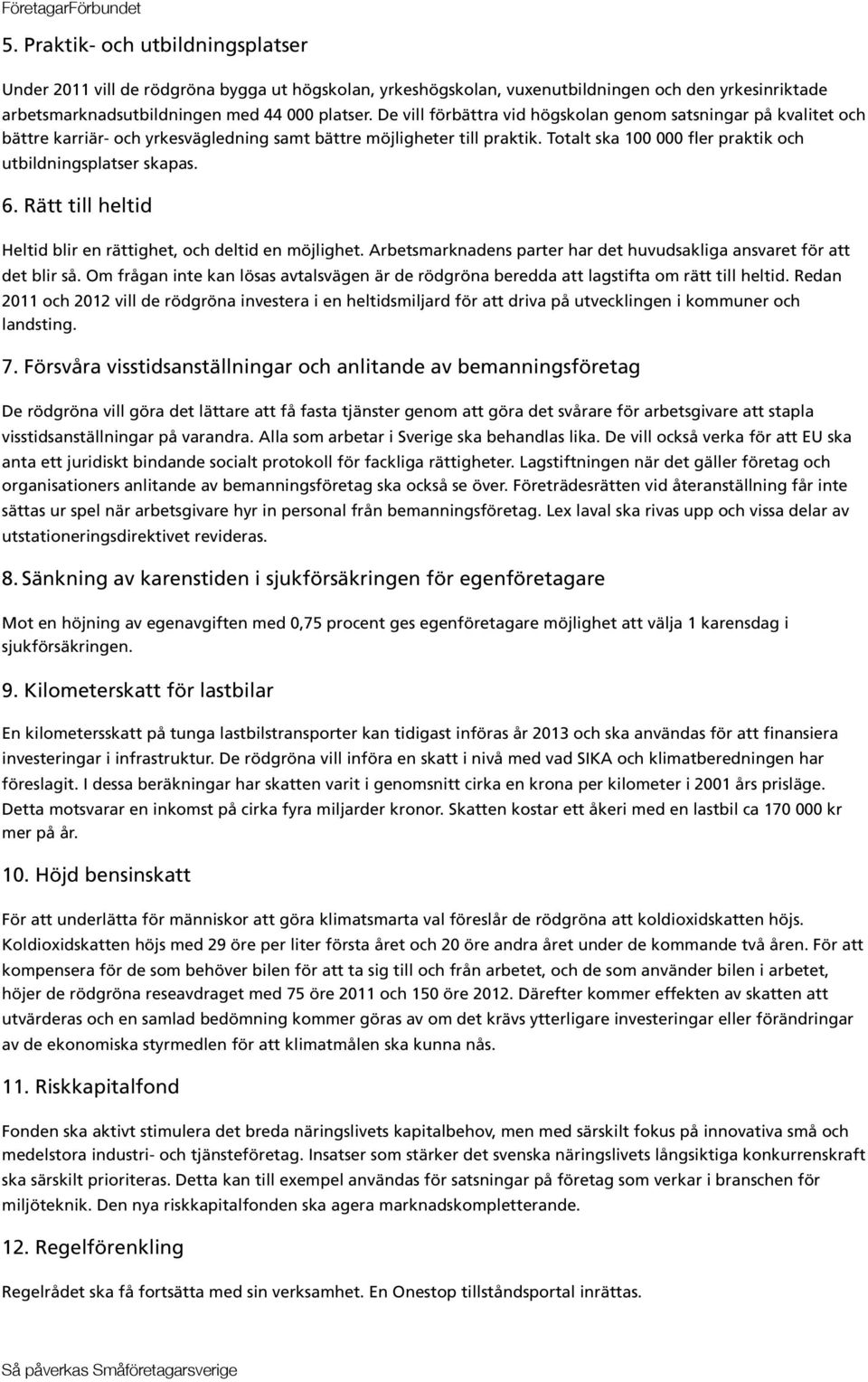 Totalt ska 100 000 fler praktik och utbildningsplatser skapas. 6. Rätt till heltid Heltid blir en rättighet, och deltid en möjlighet.