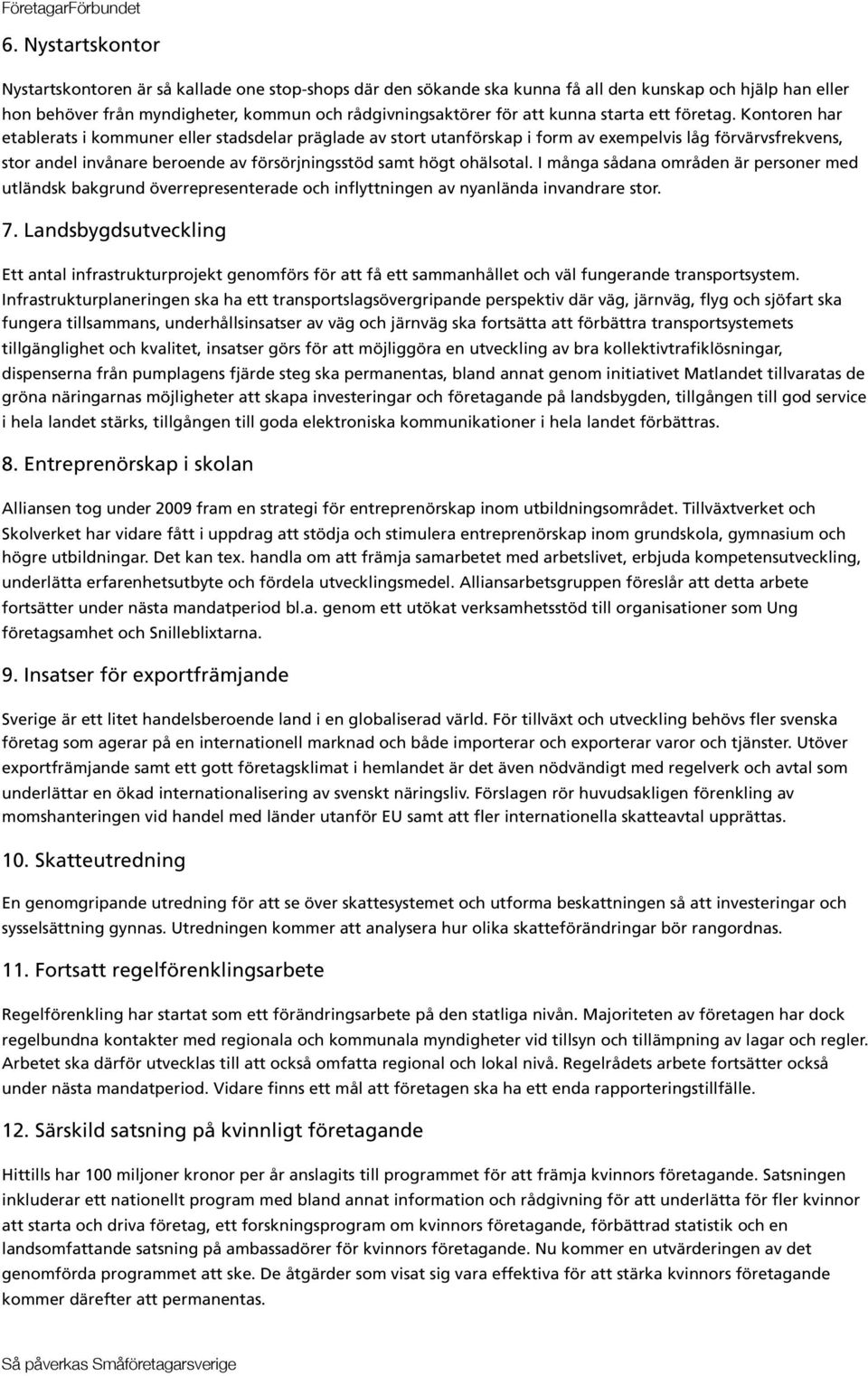 Kontoren har etablerats i kommuner eller stadsdelar präglade av stort utanförskap i form av exempelvis låg förvärvsfrekvens, stor andel invånare beroende av försörjningsstöd samt högt ohälsotal.