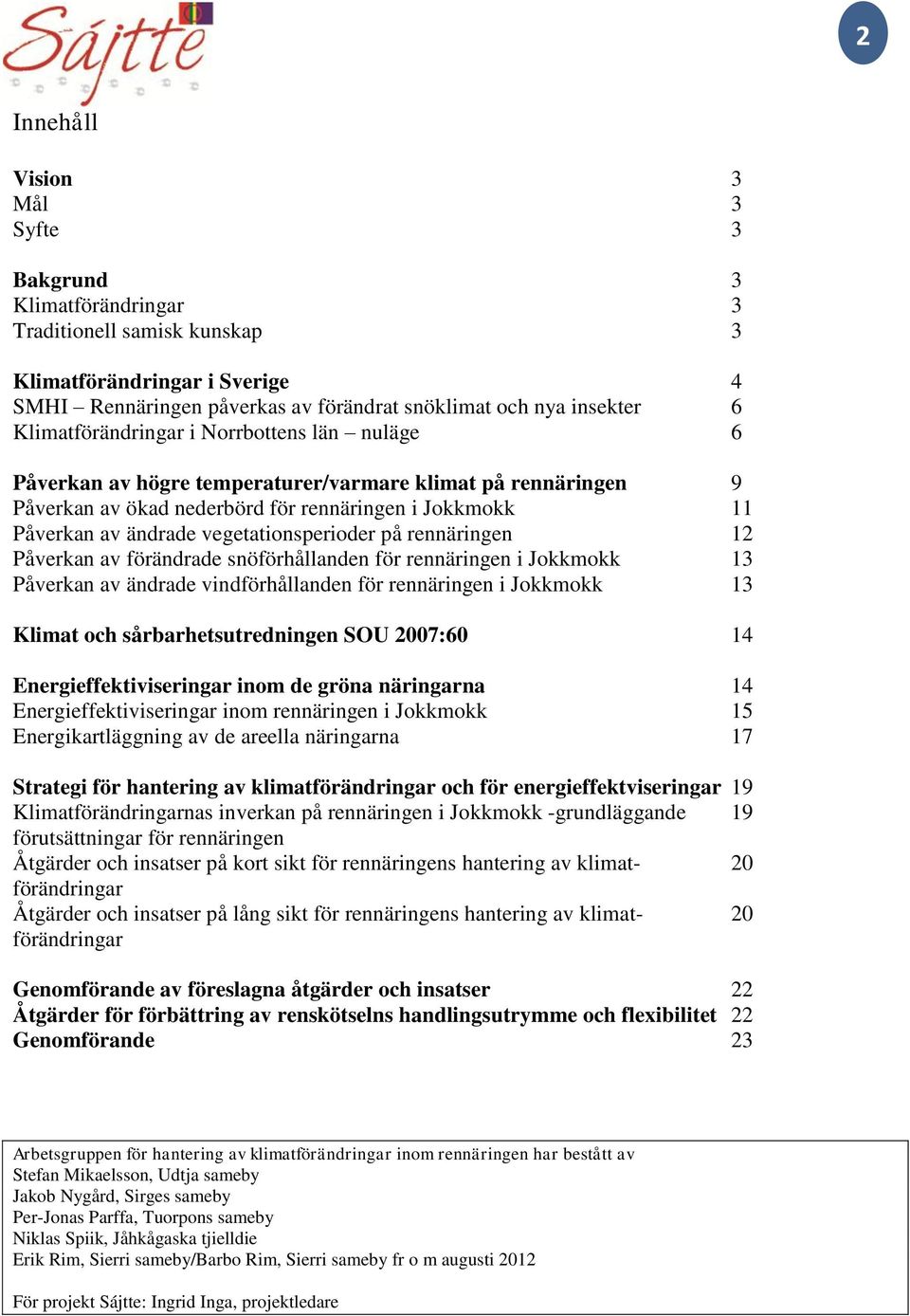 vegetationsperioder på rennäringen 12 Påverkan av förändrade snöförhållanden för rennäringen i Jokkmokk 13 Påverkan av ändrade vindförhållanden för rennäringen i Jokkmokk 13 Klimat och