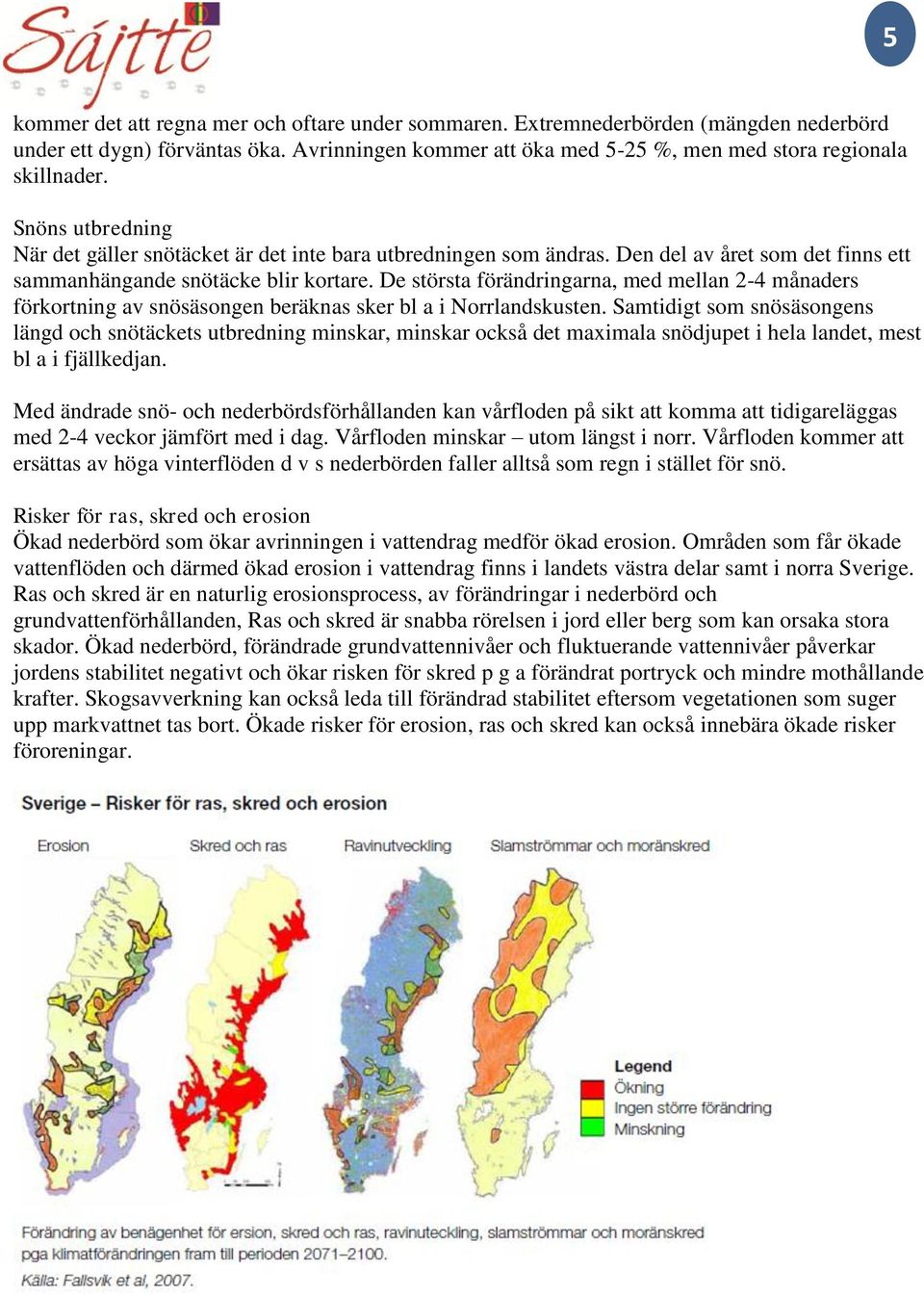 De största förändringarna, med mellan 2-4 månaders förkortning av snösäsongen beräknas sker bl a i Norrlandskusten.