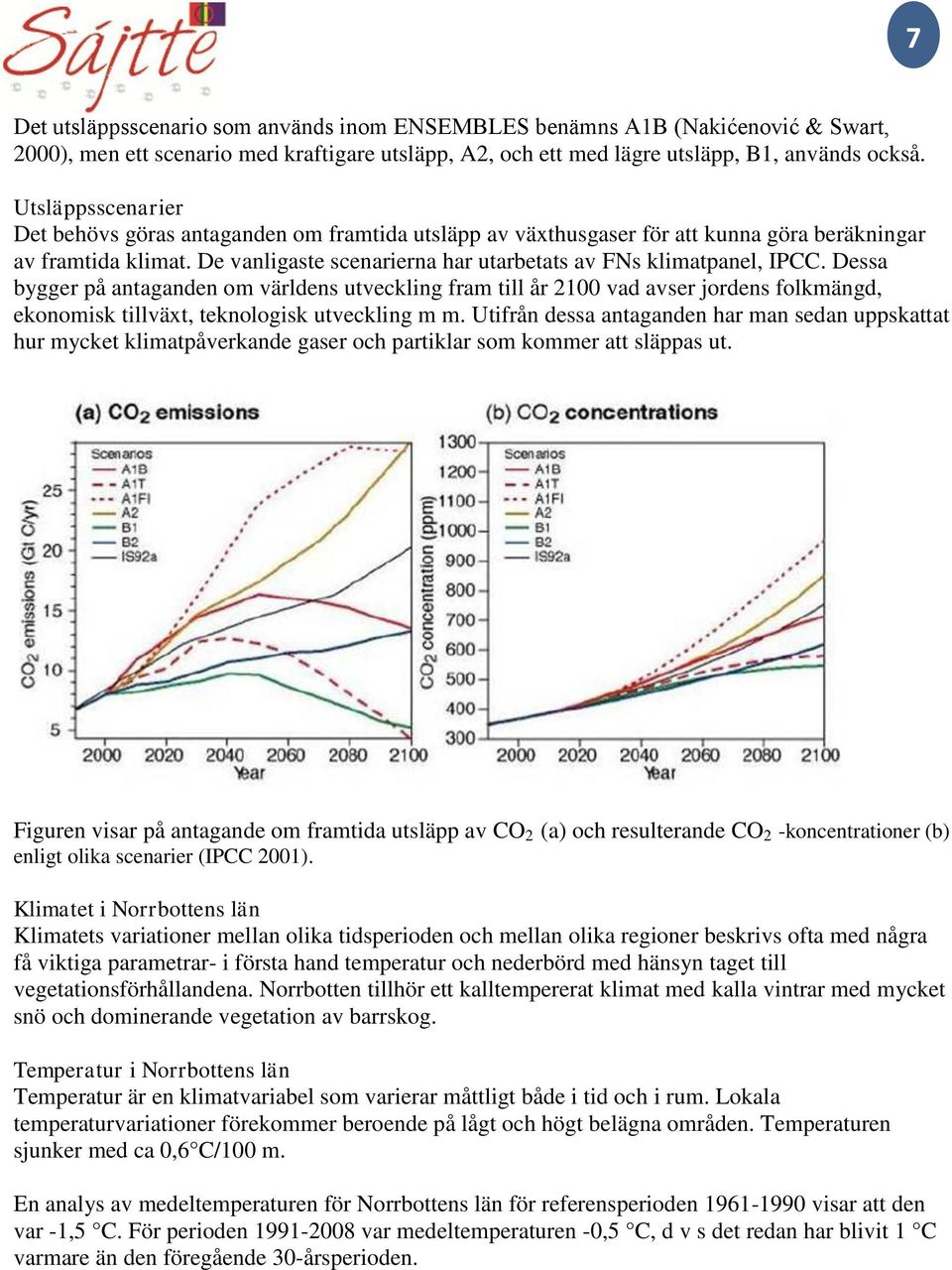 Dessa bygger på antaganden om världens utveckling fram till år 2100 vad avser jordens folkmängd, ekonomisk tillväxt, teknologisk utveckling m m.