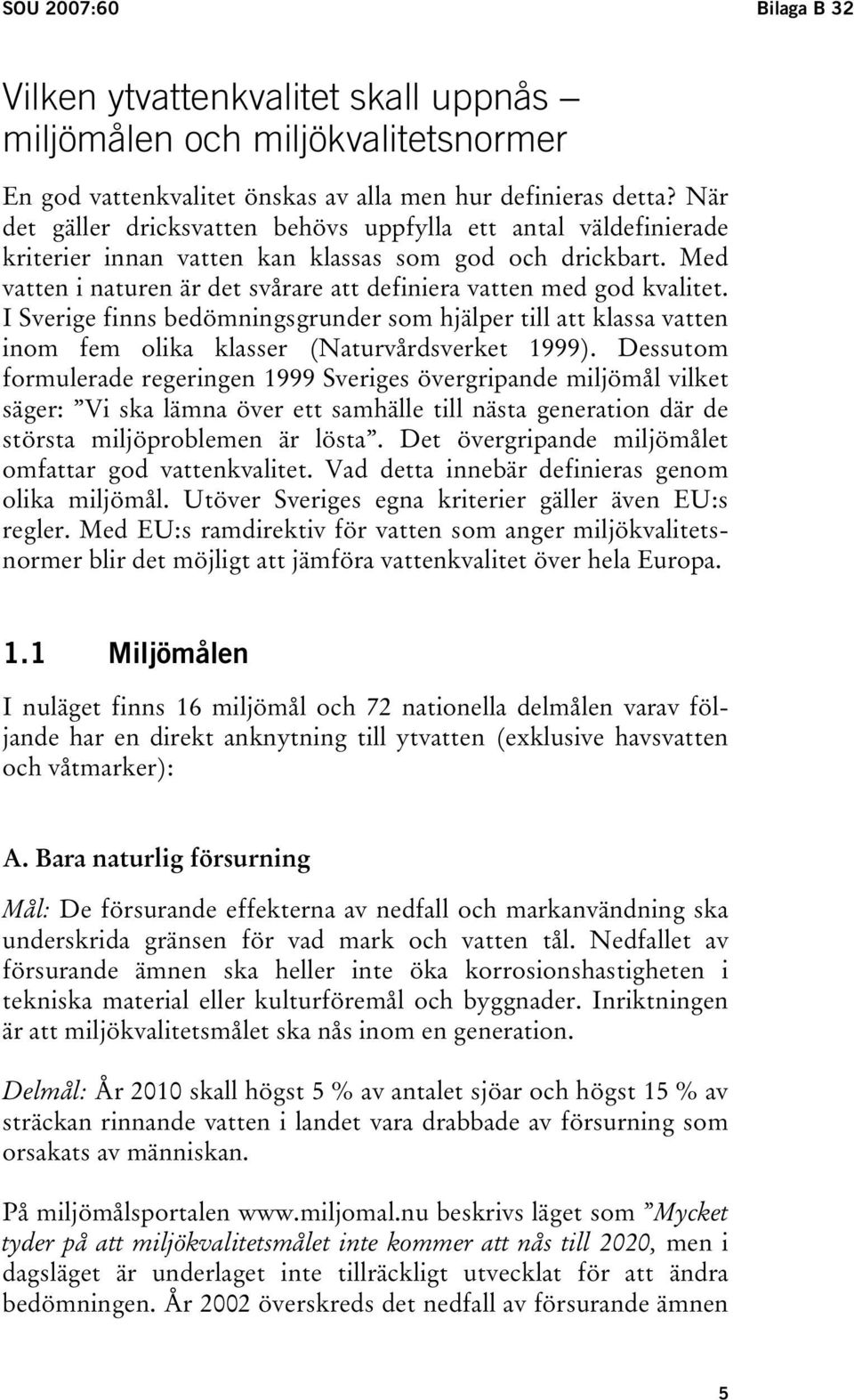 Med vatten i naturen är det svårare att definiera vatten med god kvalitet. I Sverige finns bedömningsgrunder som hjälper till att klassa vatten inom fem olika klasser (Naturvårdsverket 1999).