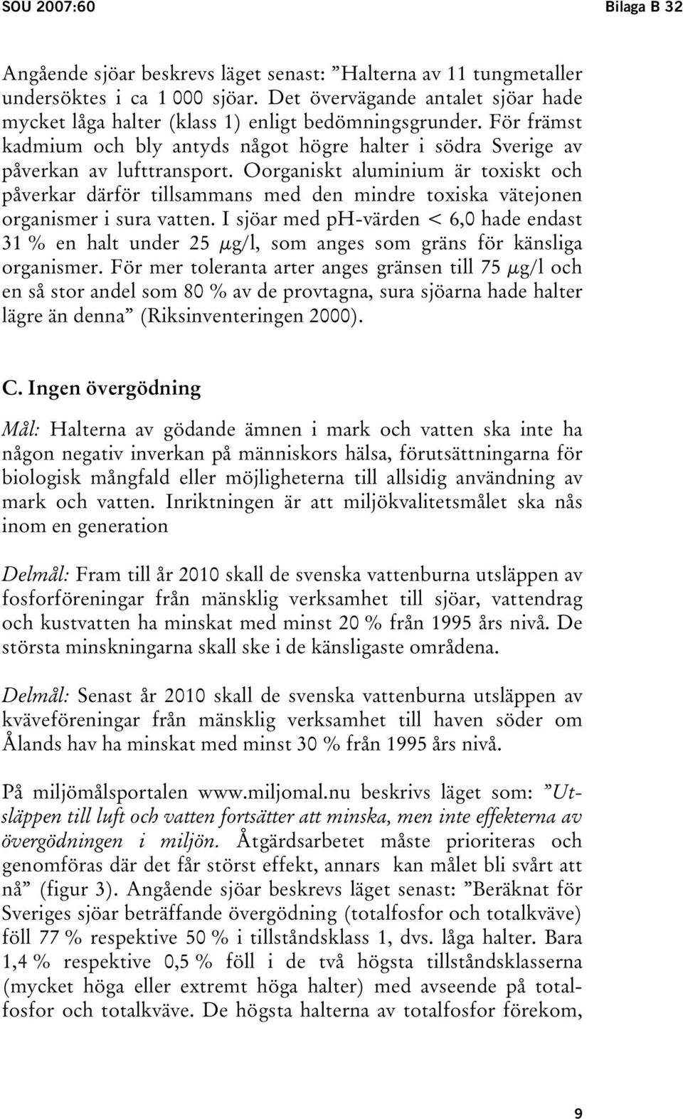 Oorganiskt aluminium är toxiskt och påverkar därför tillsammans med den mindre toxiska vätejonen organismer i sura vatten.