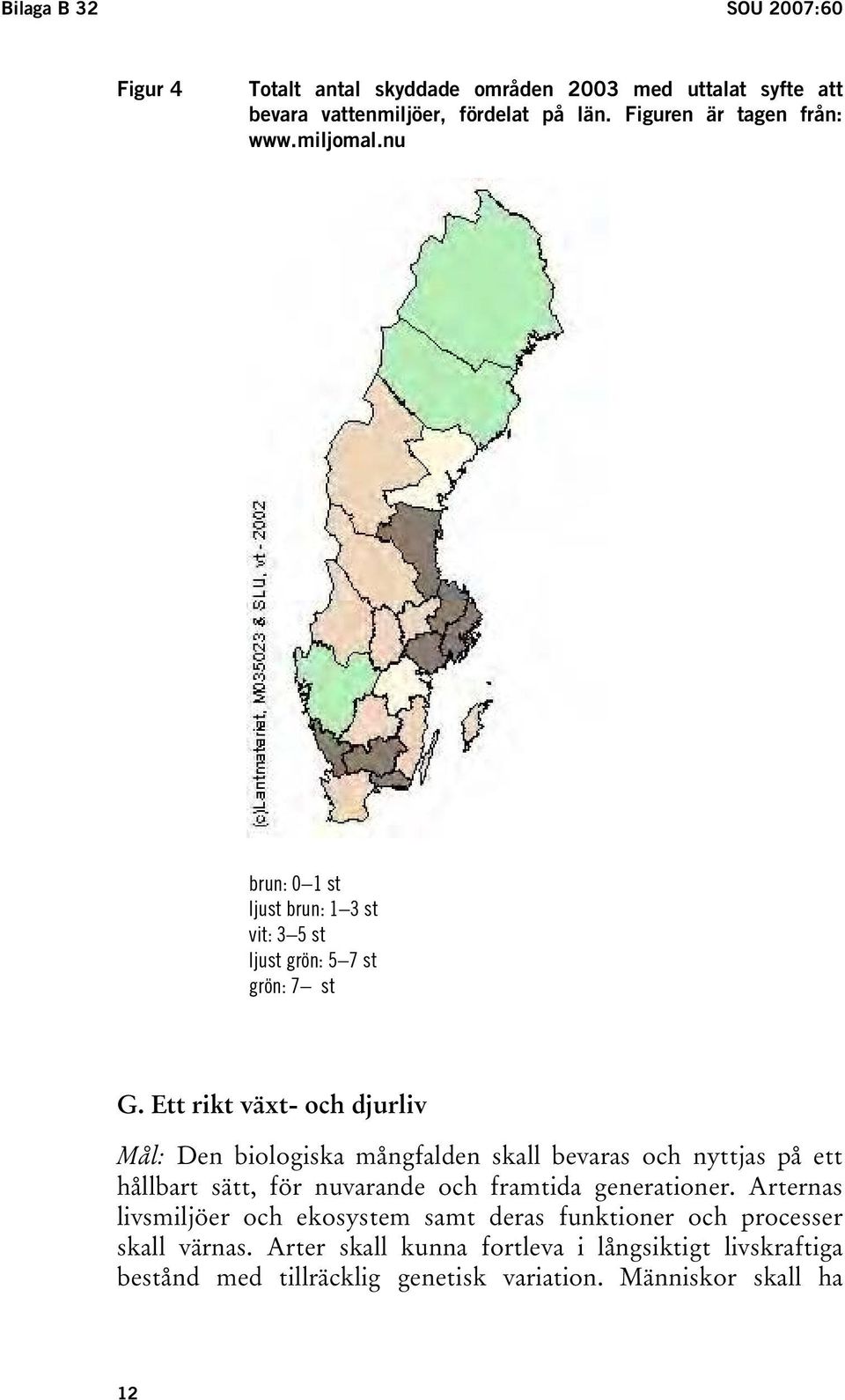 Ett rikt växt- och djurliv Mål: Den biologiska mångfalden skall bevaras och nyttjas på ett hållbart sätt, för nuvarande och framtida generationer.