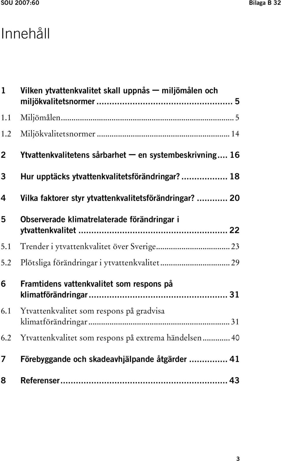 ... 20 5 Observerade klimatrelaterade förändringar i ytvattenkvalitet... 22 5.1 Trender i ytvattenkvalitet över Sverige... 23 5.2 Plötsliga förändringar i ytvattenkvalitet.