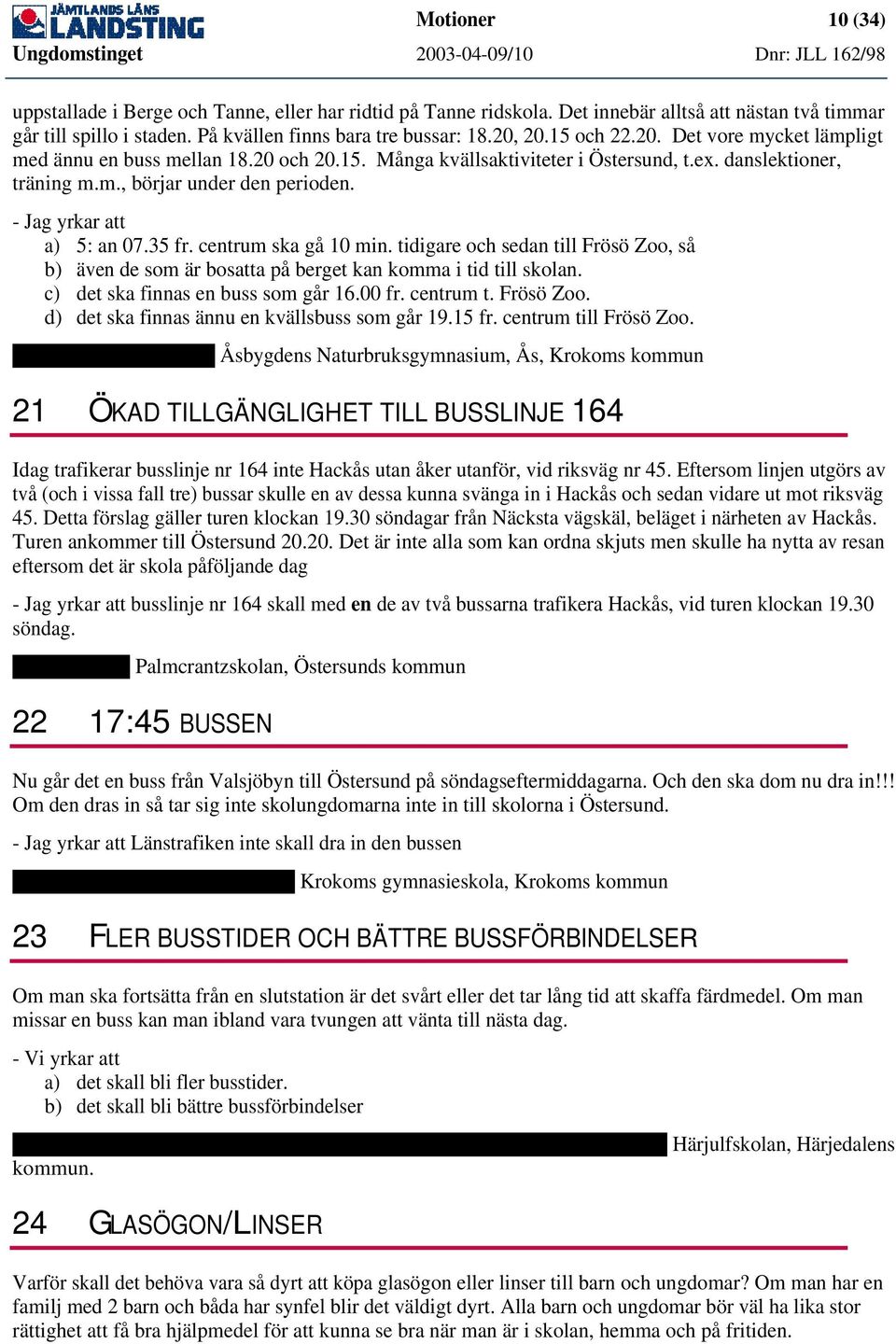 - Jag yrkar att a) 5: an 07.35 fr. centrum ska gå 10 min. tidigare och sedan till Frösö Zoo, så b) även de som är bosatta på berget kan komma i tid till skolan. c) det ska finnas en buss som går 16.