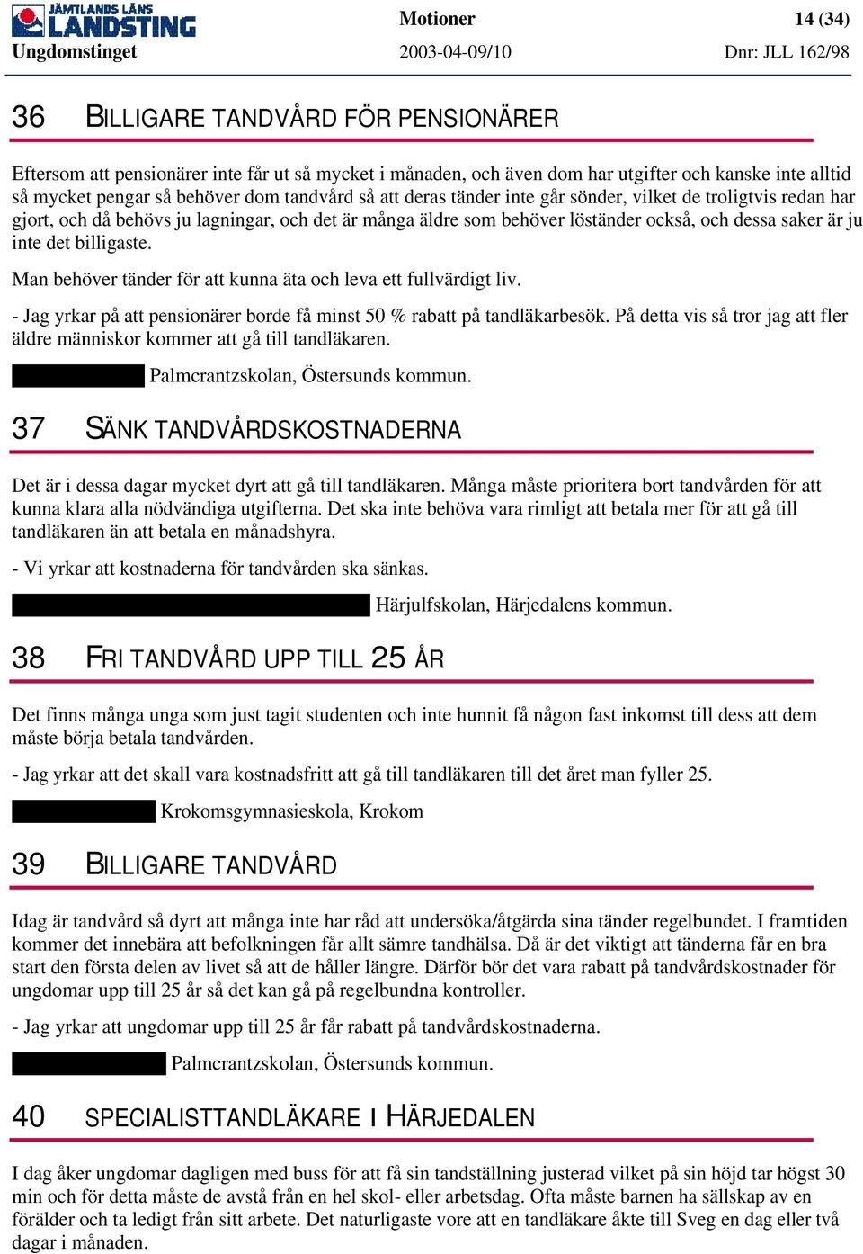 billigaste. Man behöver tänder för att kunna äta och leva ett fullvärdigt liv. - Jag yrkar på att pensionärer borde få minst 50 % rabatt på tandläkarbesök.