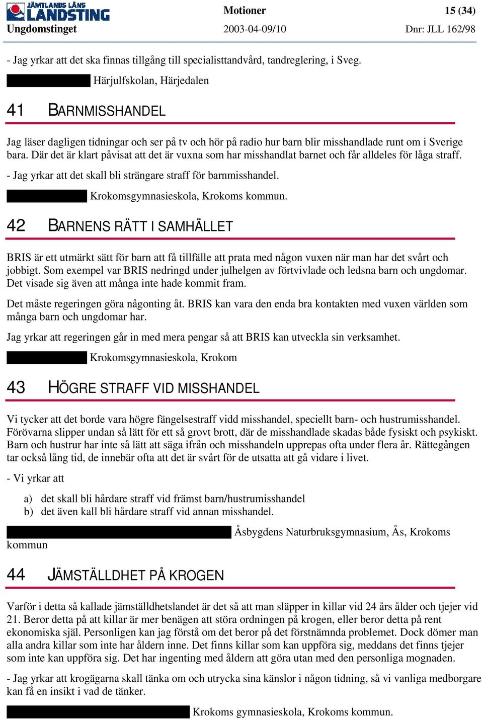 Där det är klart påvisat att det är vuxna som har misshandlat barnet och får alldeles för låga straff. - Jag yrkar att det skall bli strängare straff för barnmisshandel.