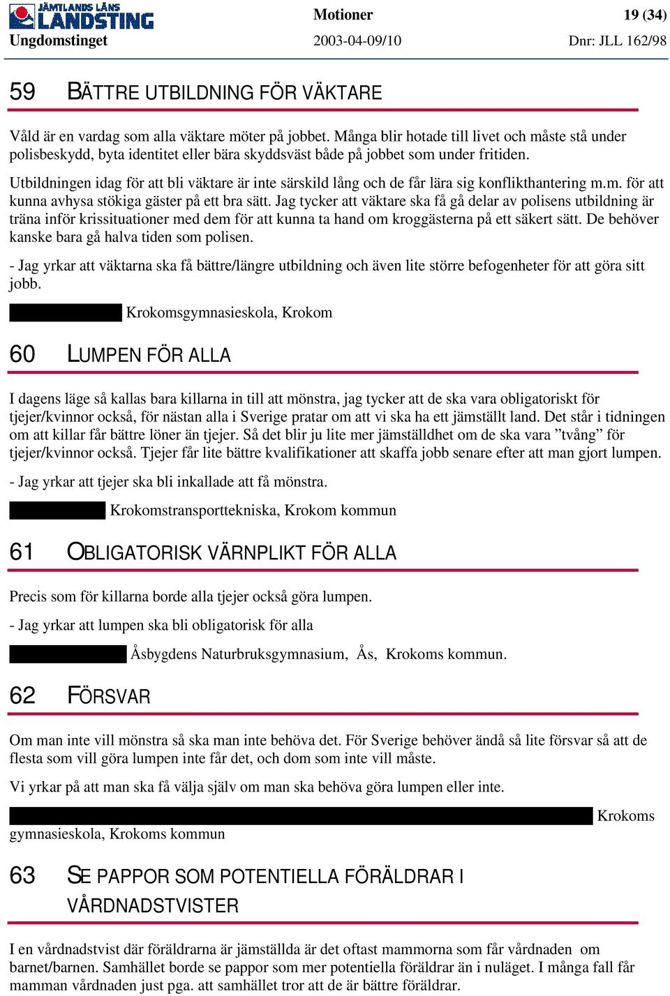 Utbildningen idag för att bli väktare är inte särskild lång och de får lära sig konflikthantering m.m. för att kunna avhysa stökiga gäster på ett bra sätt.