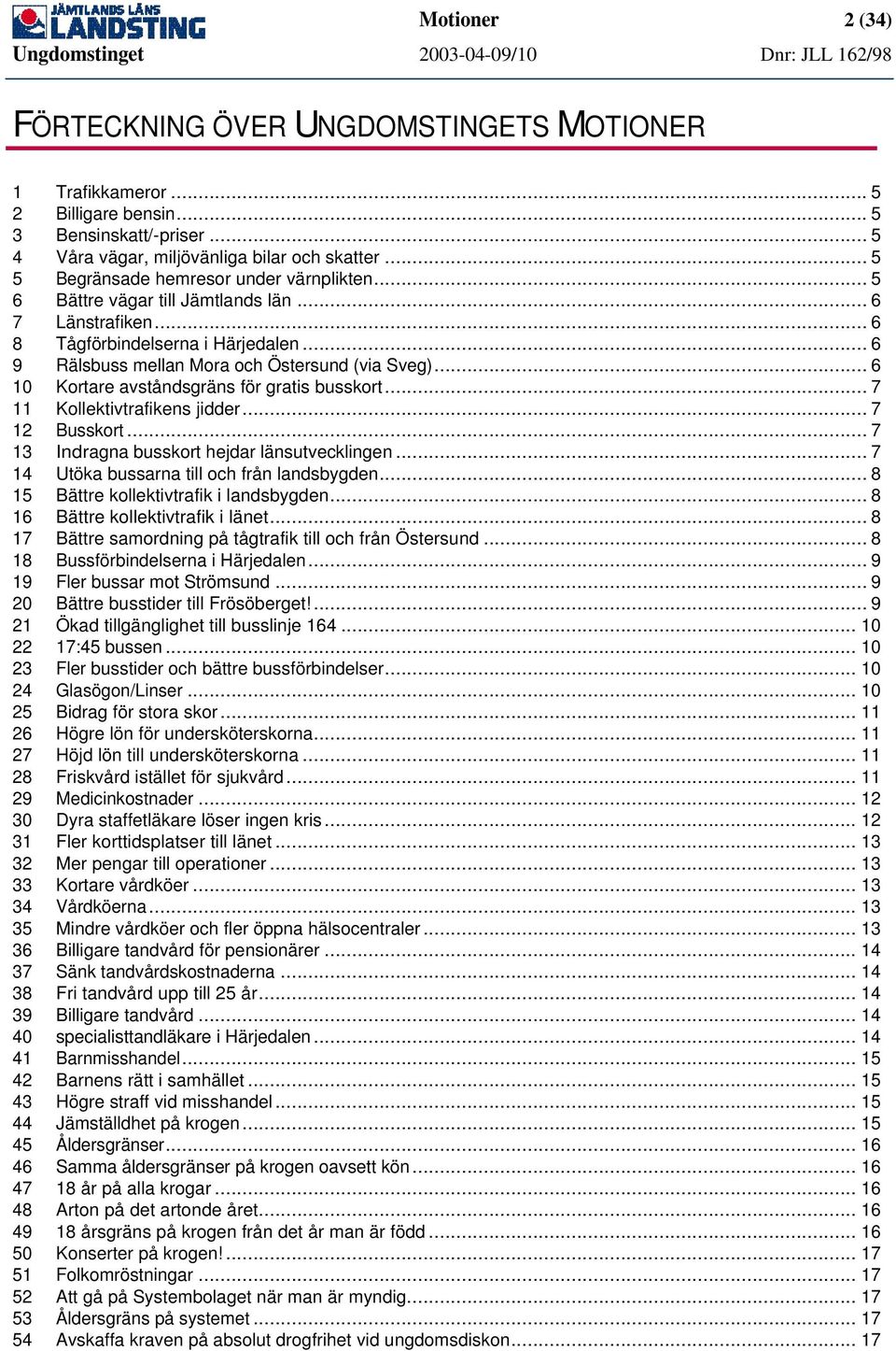 .. 6 10 Kortare avståndsgräns för gratis busskort... 7 11 Kollektivtrafikens jidder... 7 12 Busskort... 7 13 Indragna busskort hejdar länsutvecklingen... 7 14 Utöka bussarna till och från landsbygden.