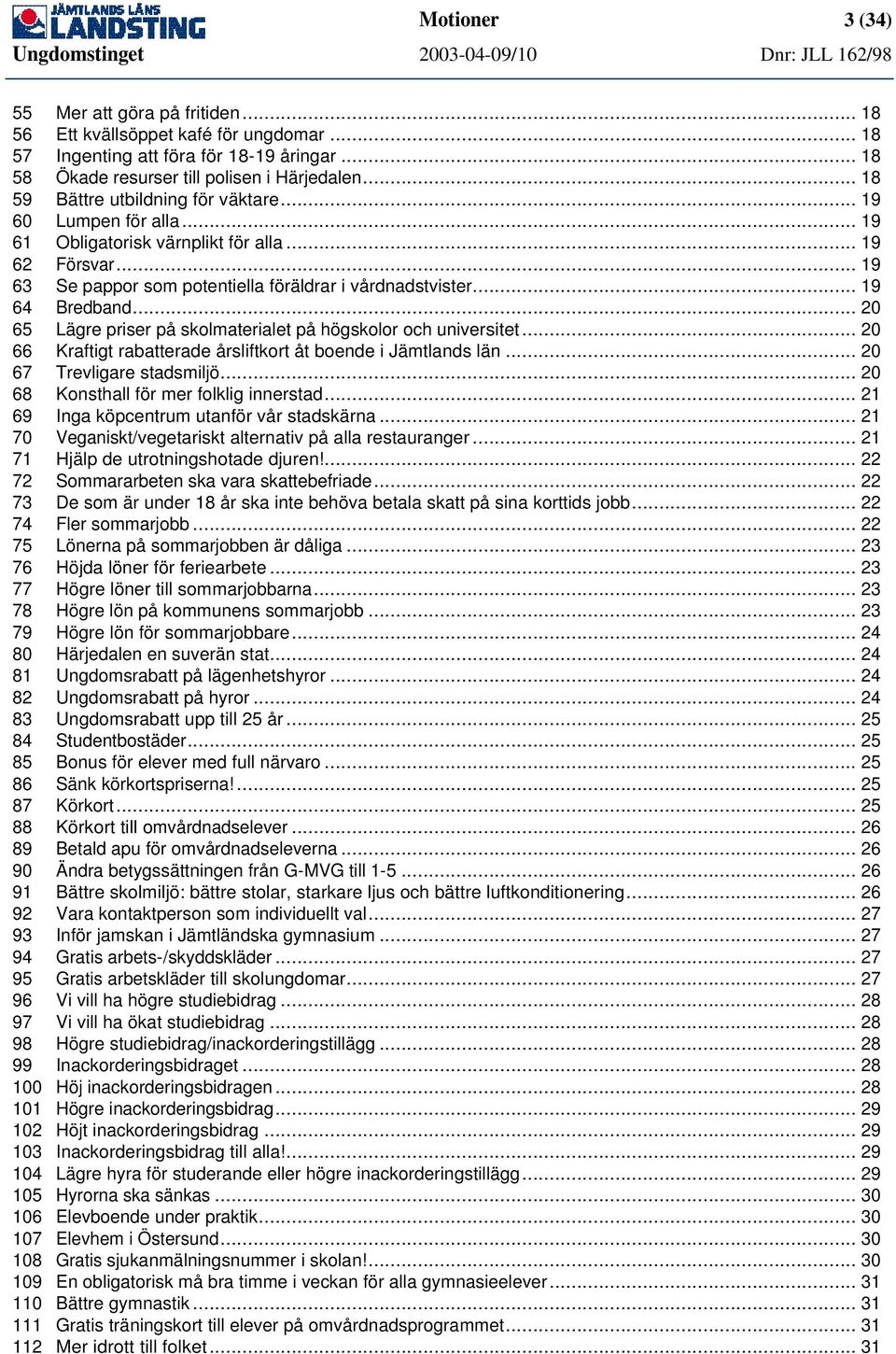 .. 19 64 Bredband... 20 65 Lägre priser på skolmaterialet på högskolor och universitet... 20 66 Kraftigt rabatterade årsliftkort åt boende i Jämtlands län... 20 67 Trevligare stadsmiljö.